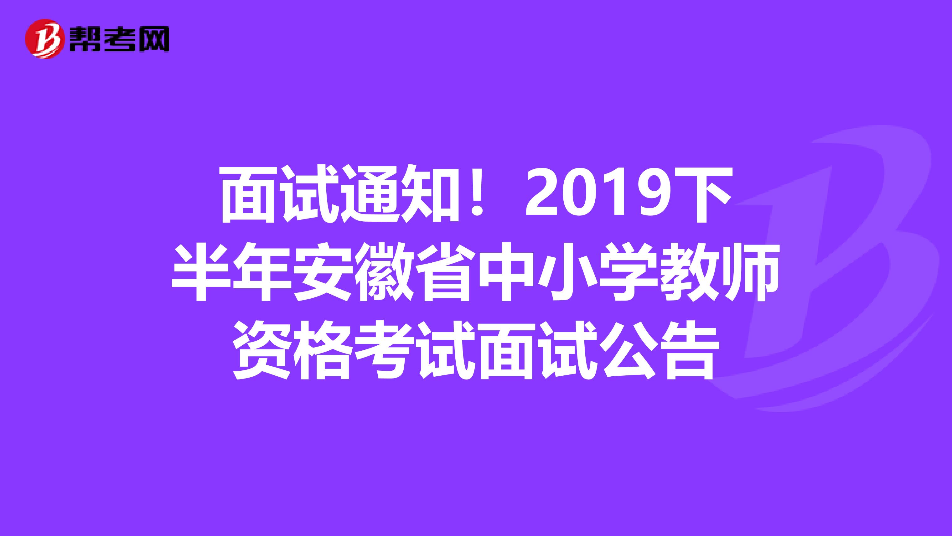 面试通知！2019下半年安徽省中小学教师资格考试面试公告