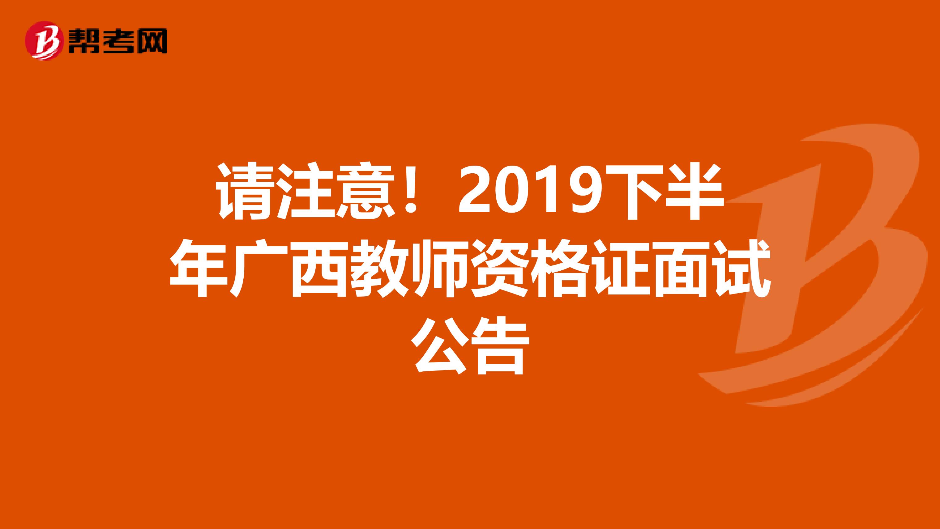 请注意！2019下半年广西教师资格证面试公告
