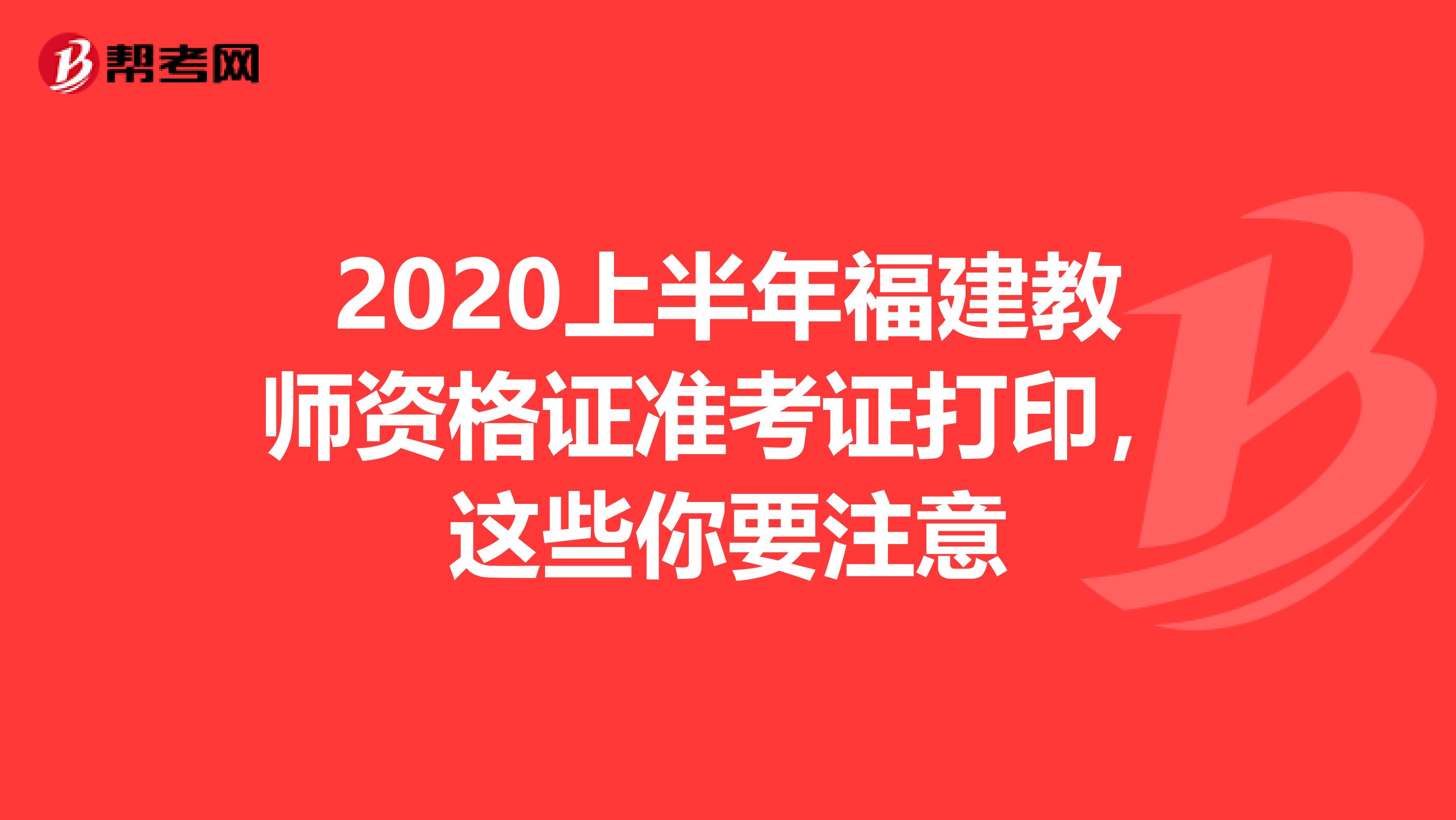 2020上半年福建教师资格证准考证打印，这些你要注意