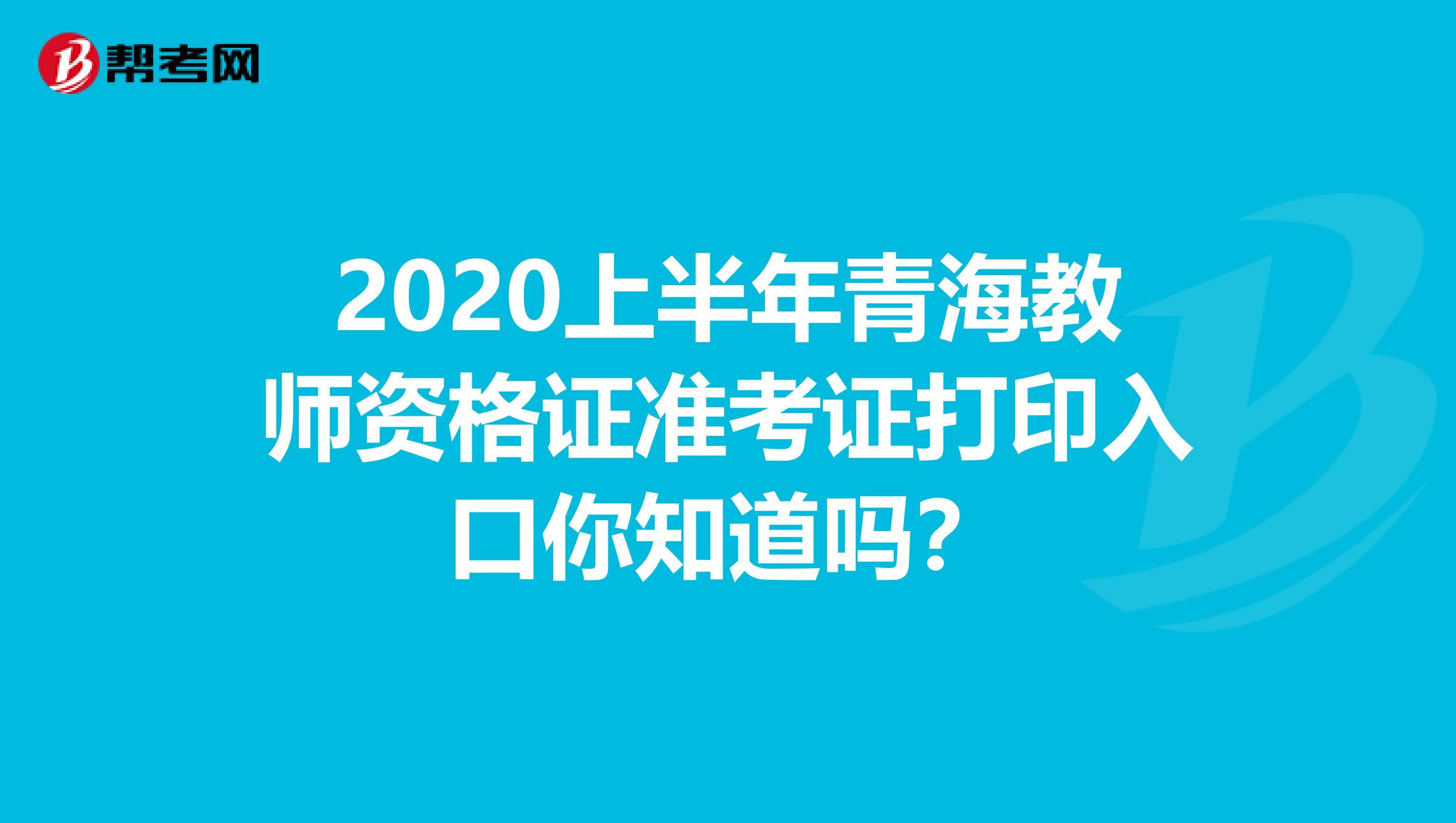 2020上半年青海教师资格证准考证打印入口你知道吗？