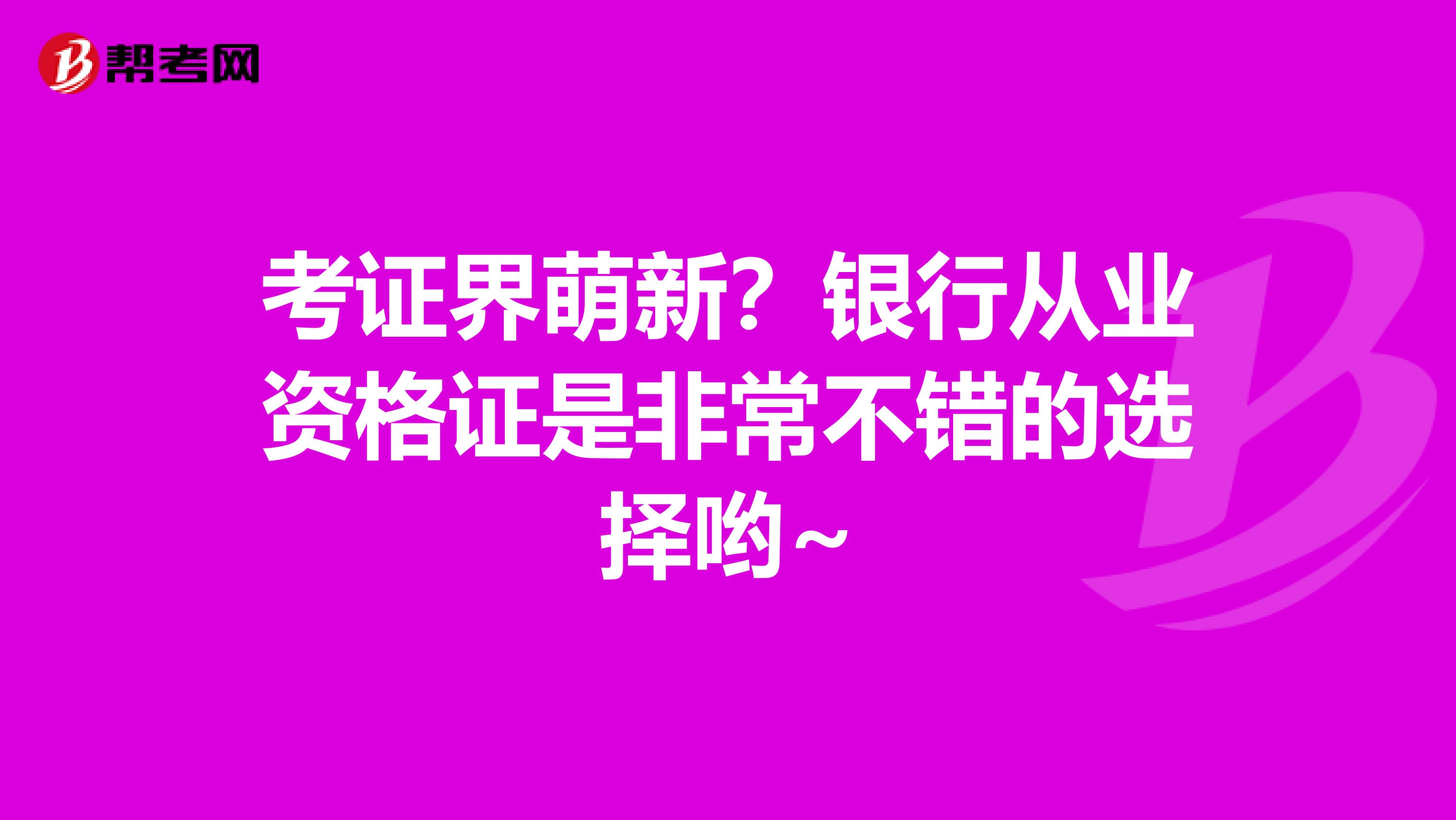 考证界萌新？银行从业资格证是非常不错的选择哟~