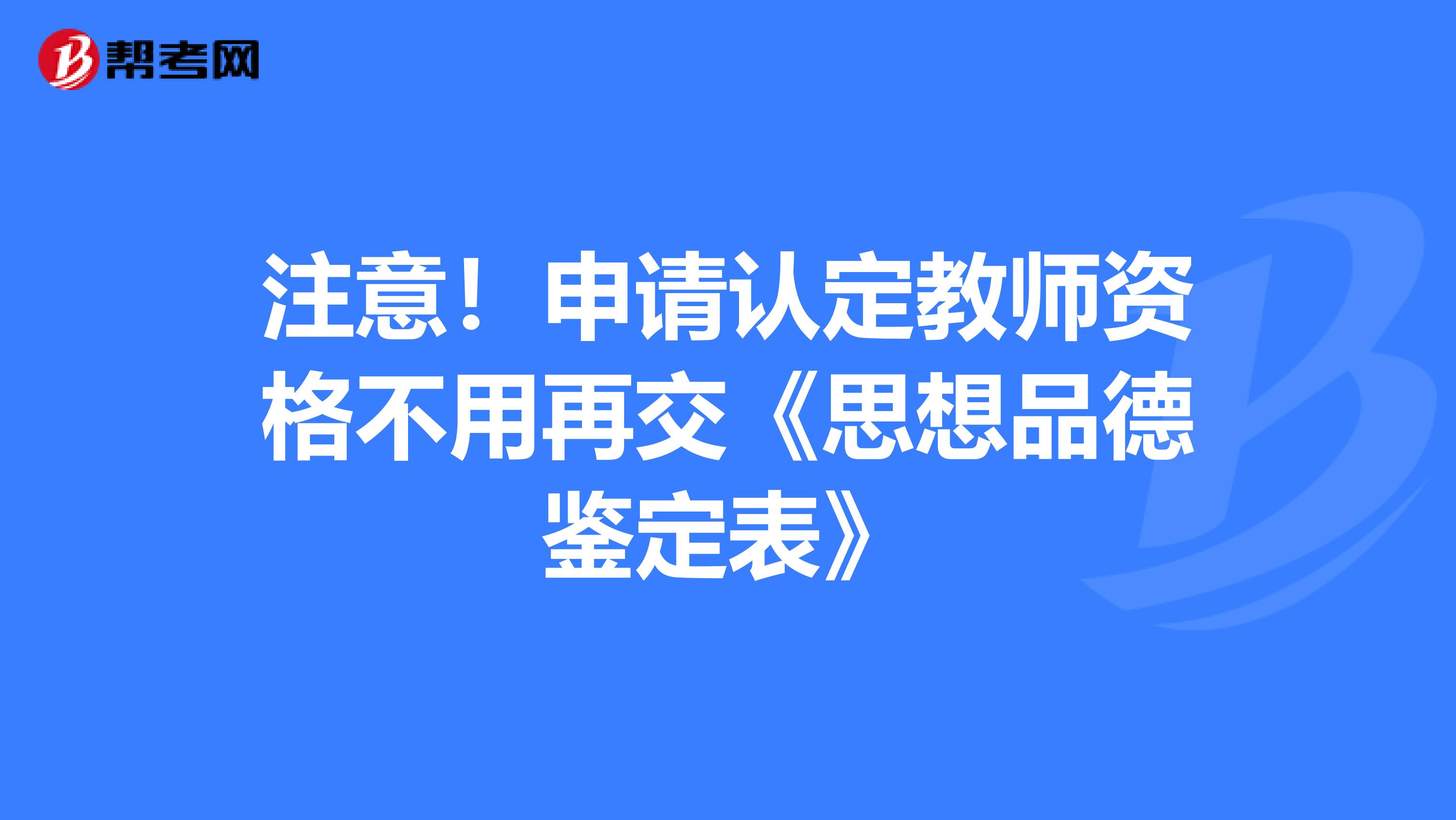 注意！申请认定教师资格不用再交《思想品德鉴定表》
