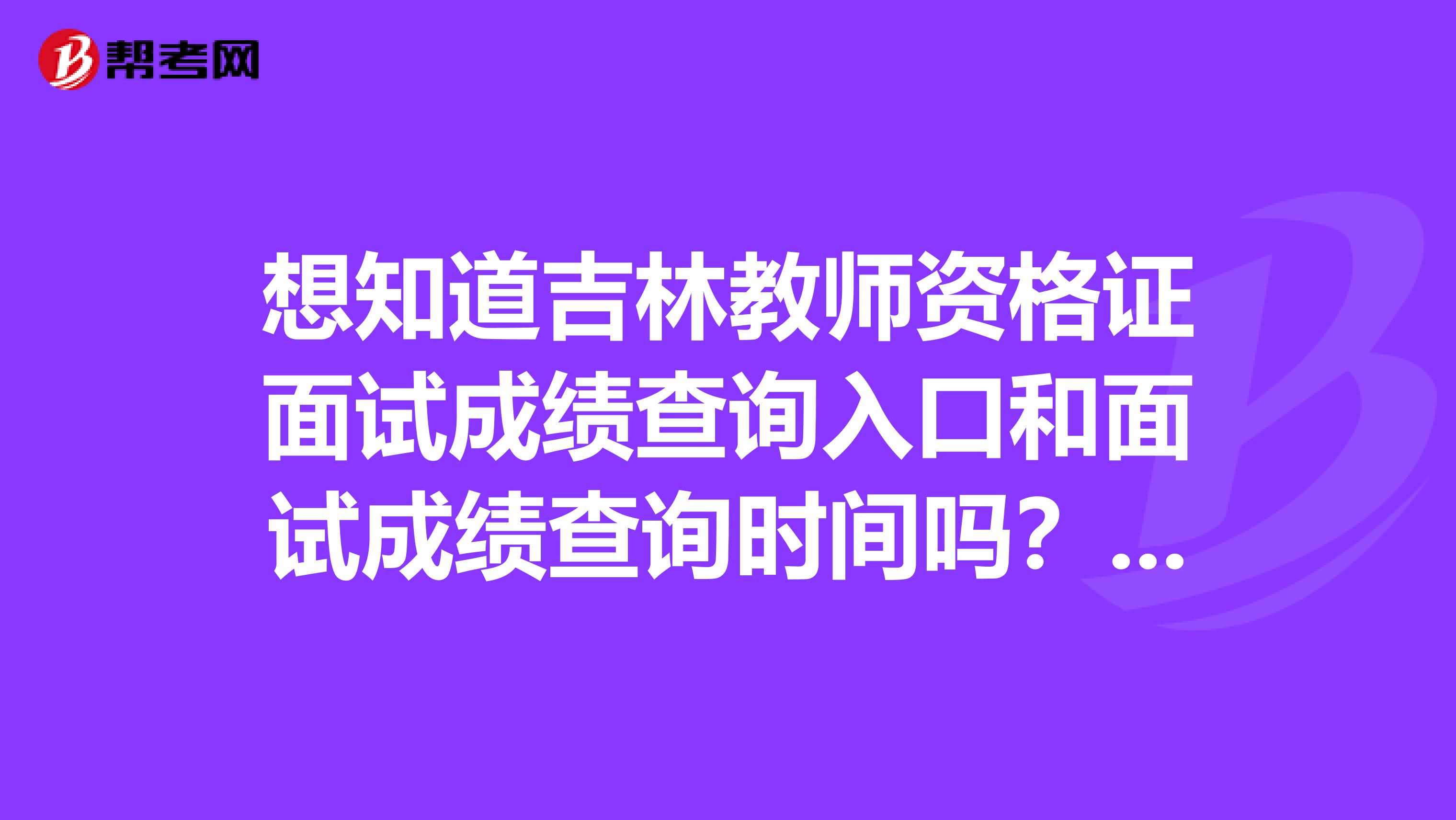 想知道吉林教师资格证面试成绩查询入口和面试成绩查询时间吗？想知道就看本文