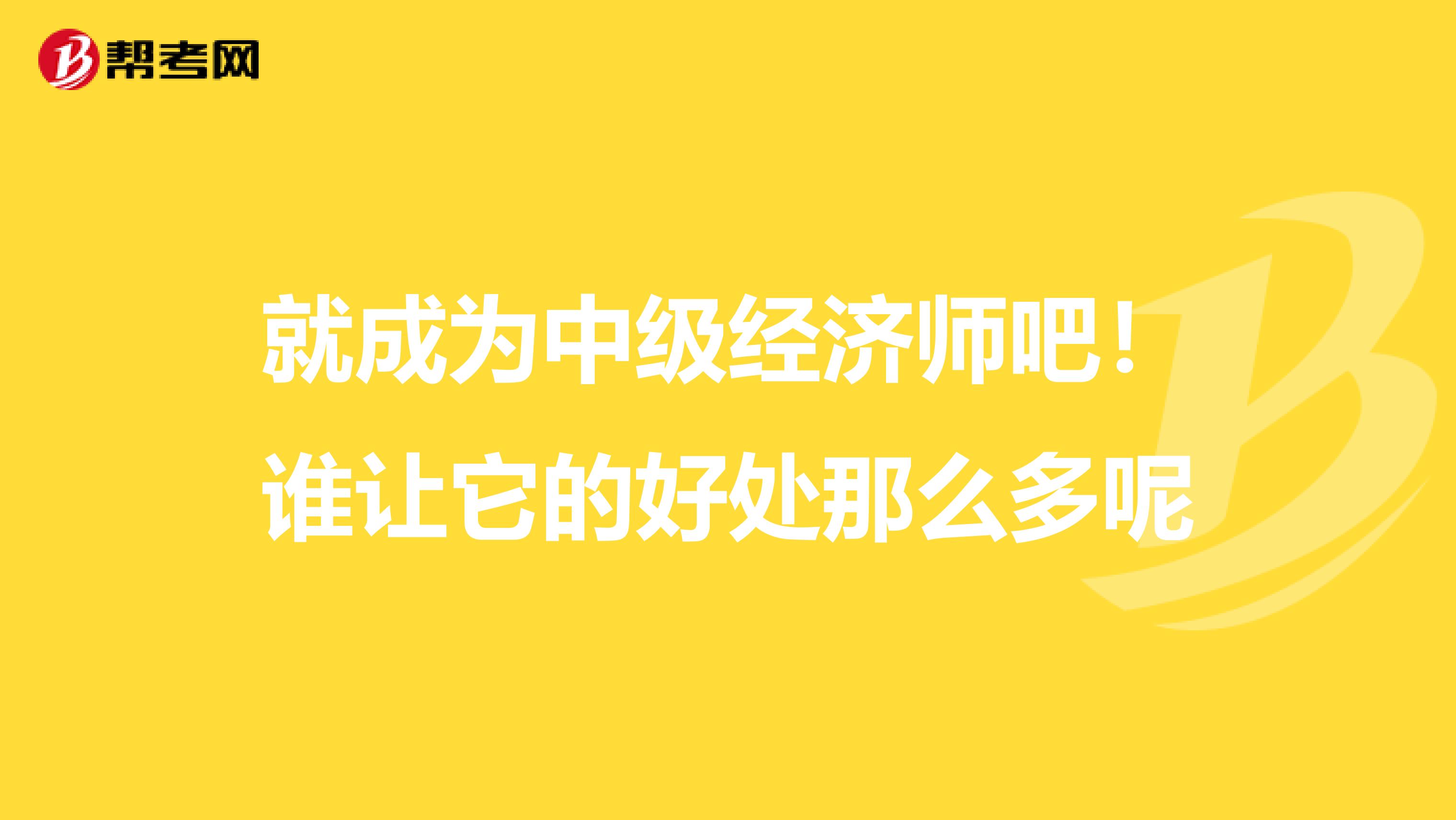 就成为中级经济师吧！谁让它的好处那么多呢