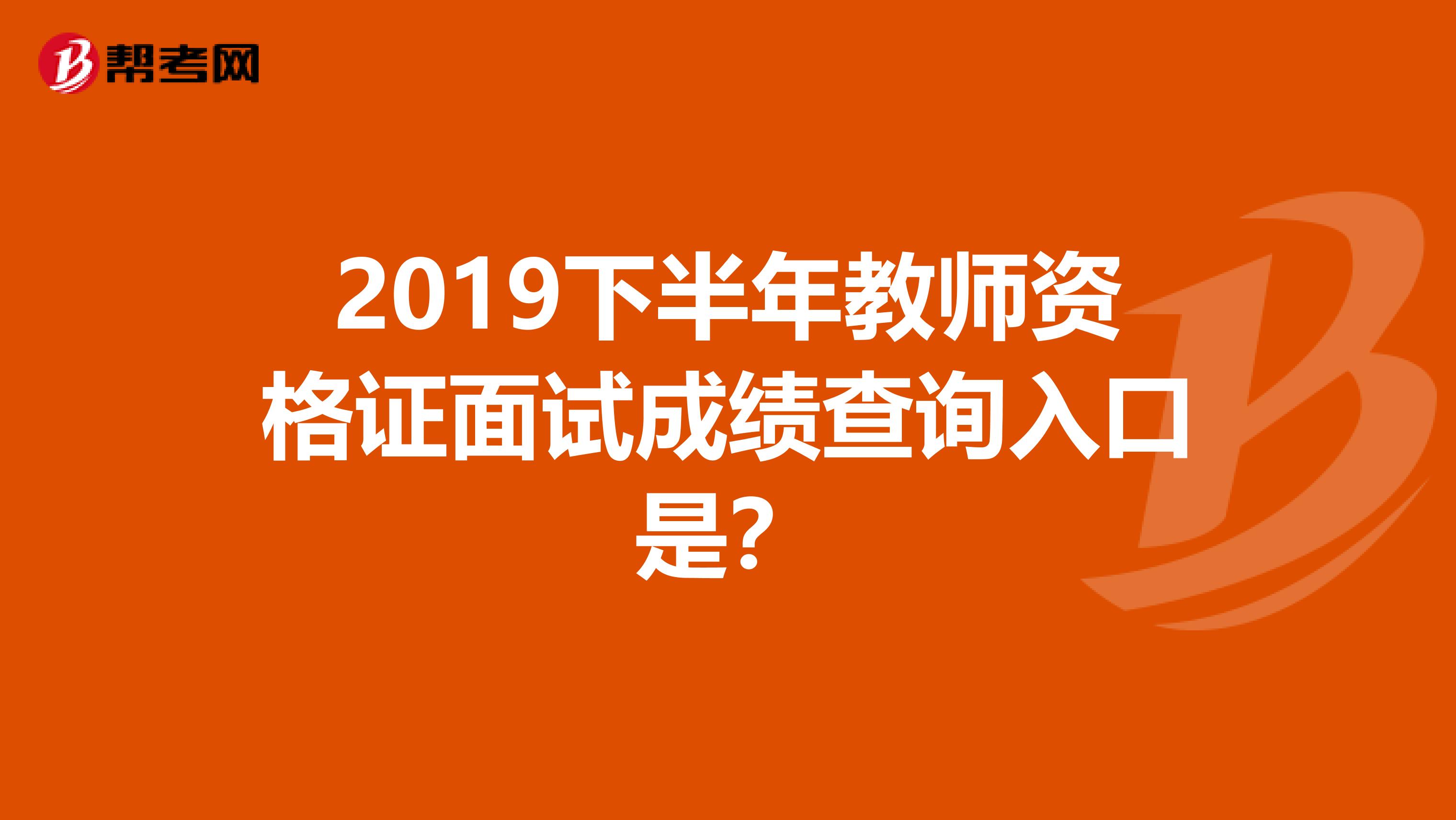 2019下半年教师资格证面试成绩查询入口是？