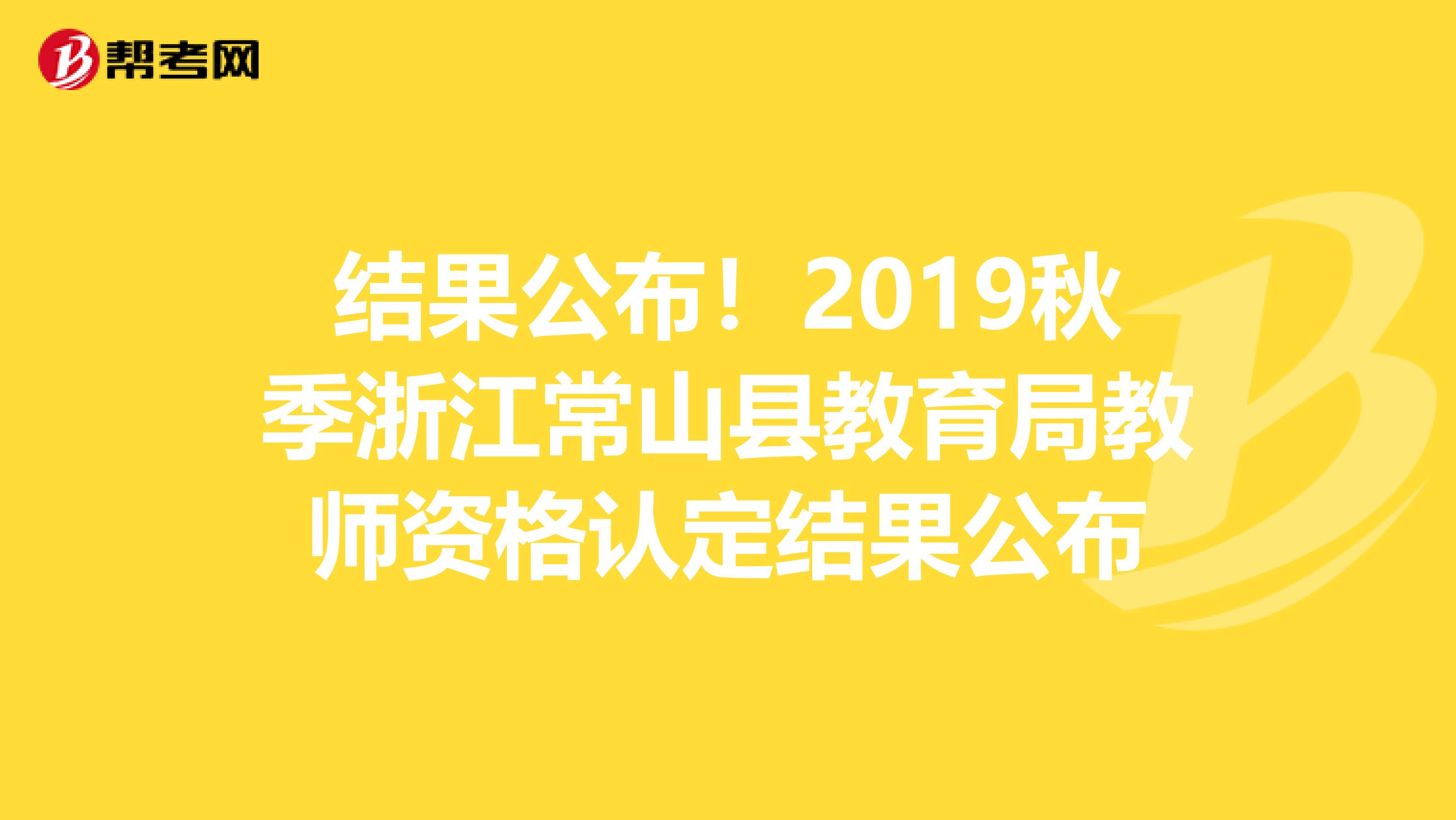 结果公布！2019秋季浙江常山县教育局教师资格认定结果公布