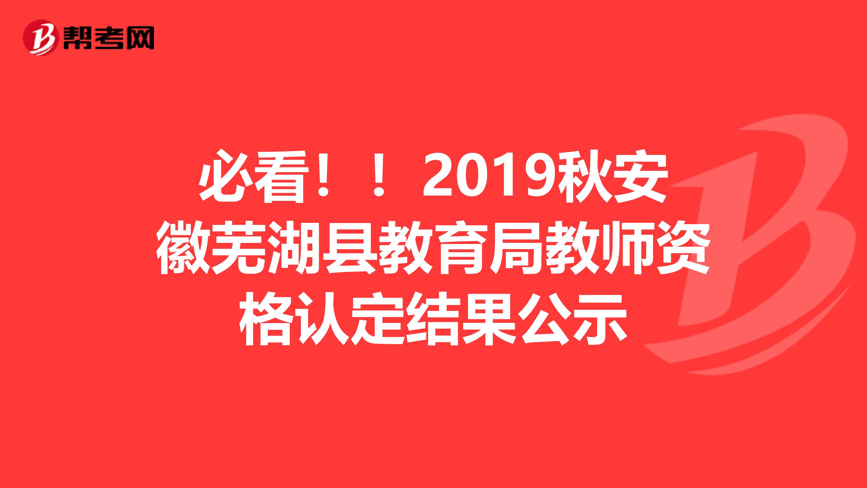 必看！！2019秋安徽芜湖县教育局教师资格认定结果公示