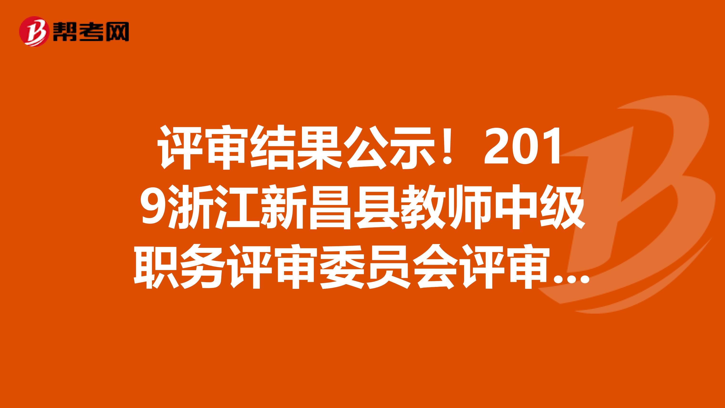 评审结果公示！2019浙江新昌县教师中级职务评审委员会评审结果公示