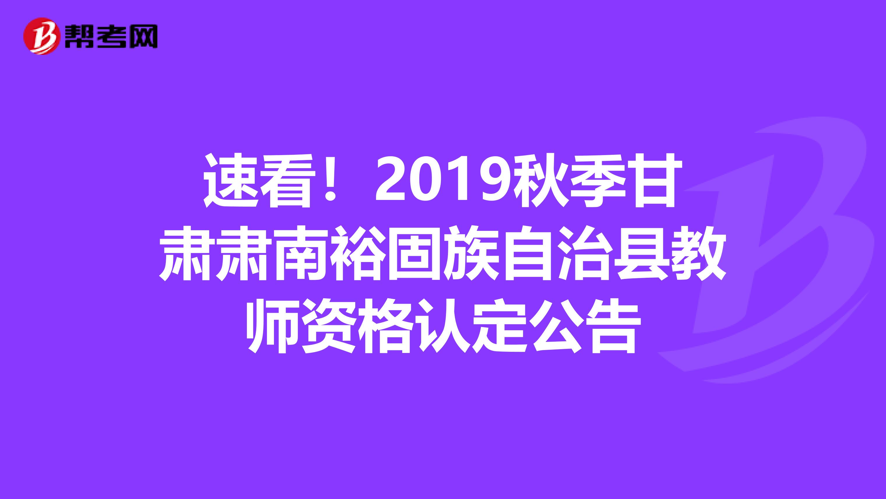 速看！2019秋季甘肃肃南裕固族自治县教师资格认定公告