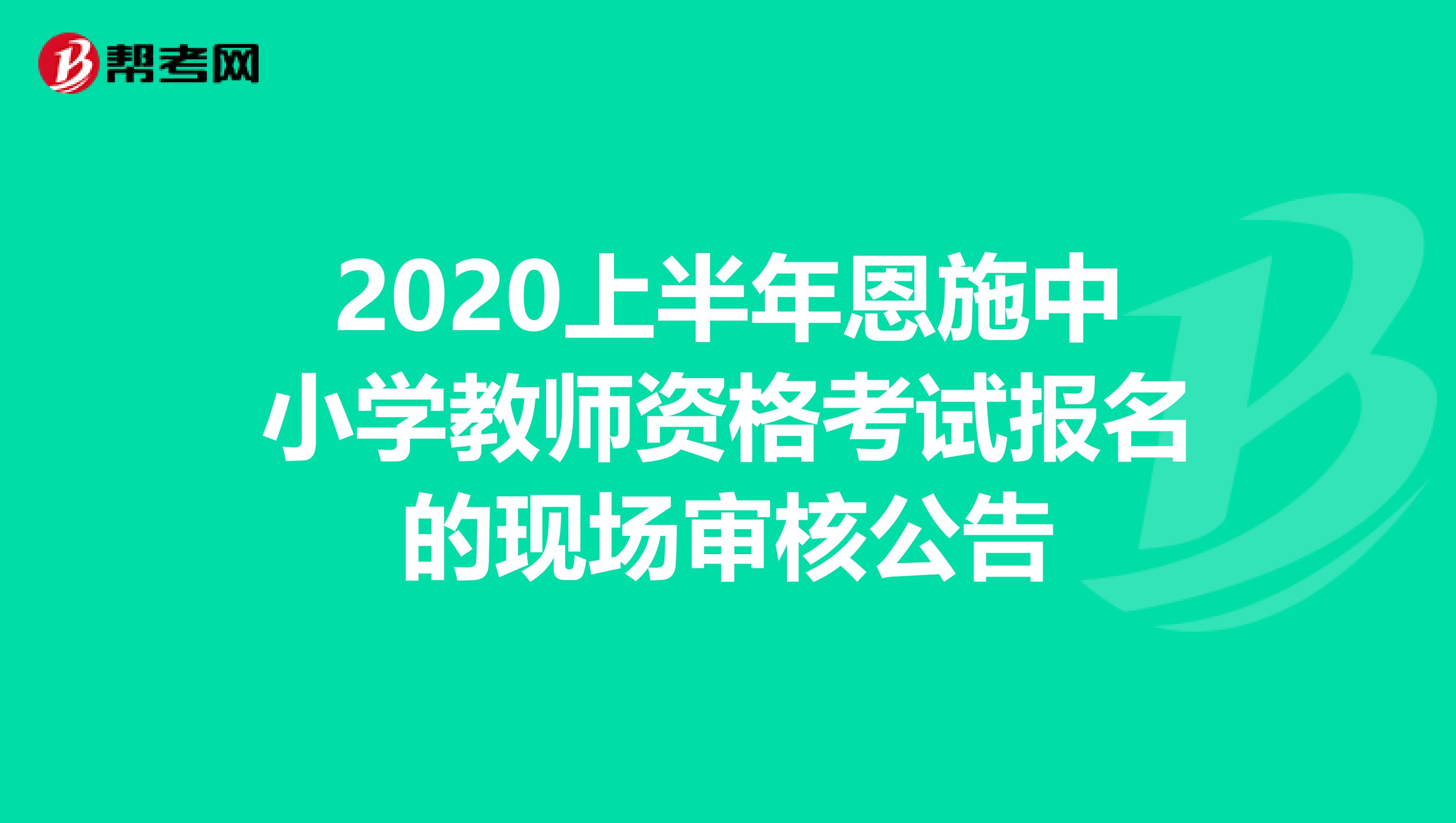 2020上半年恩施中小学教师资格考试报名的现场审核公告