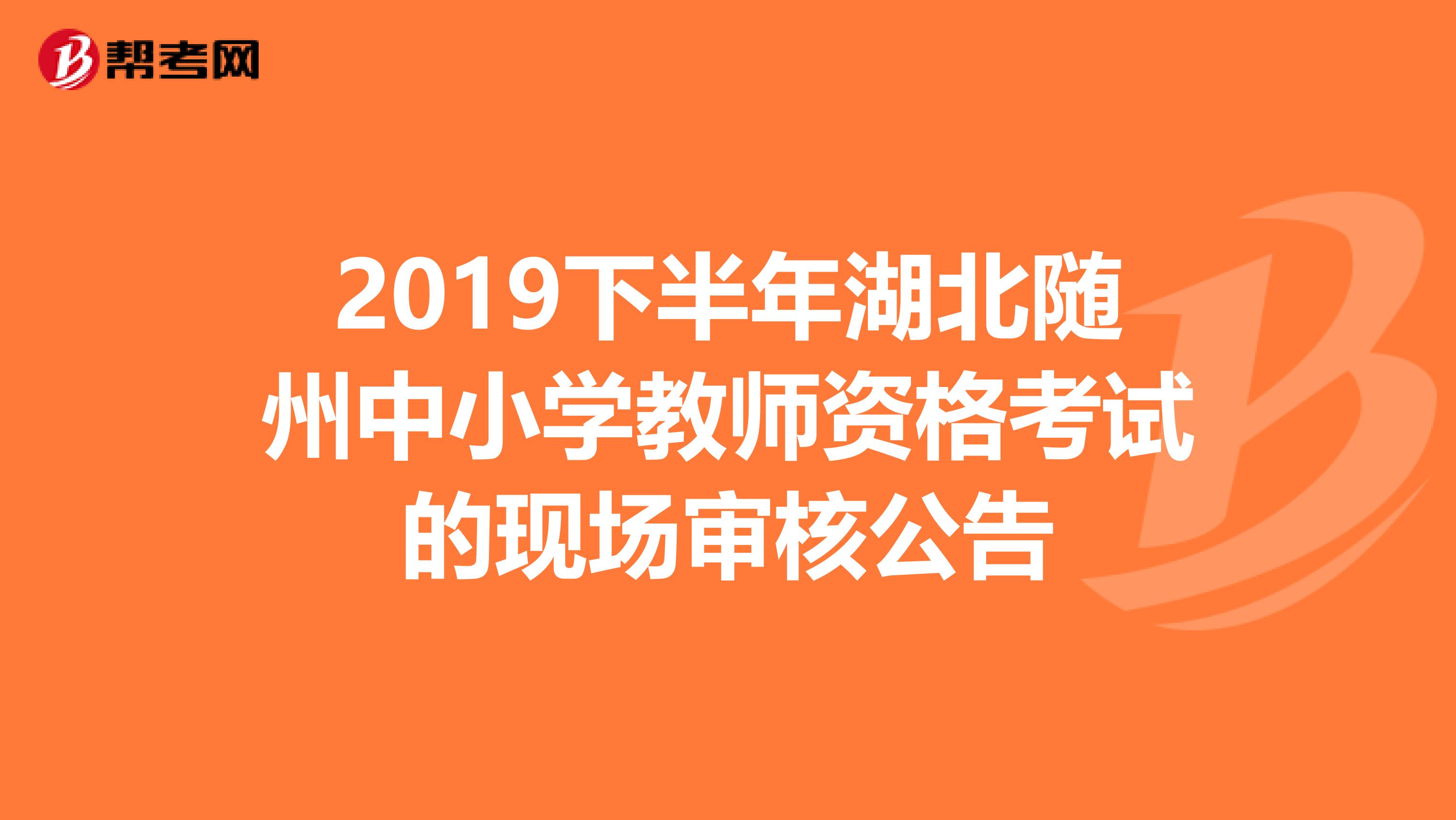 2019下半年湖北随州中小学教师资格考试的现场审核公告