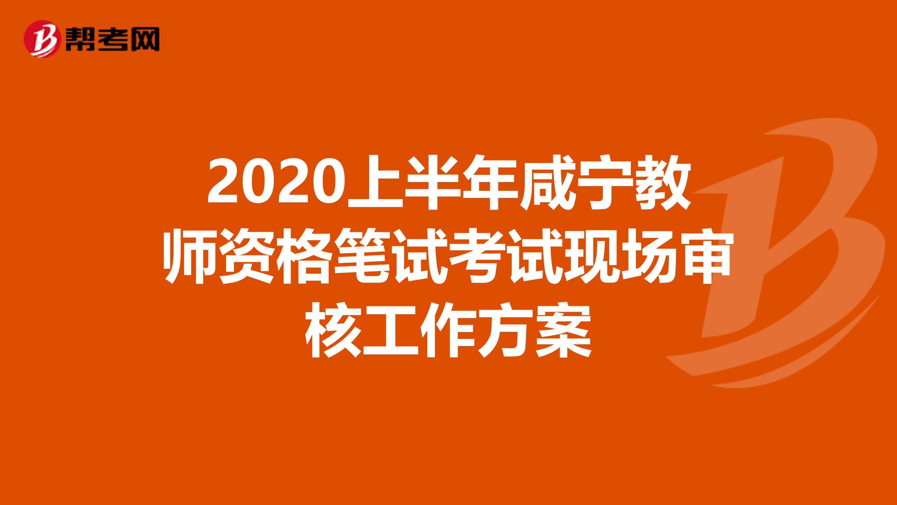 2020上半年咸宁教师资格笔试考试现场审核工作方案