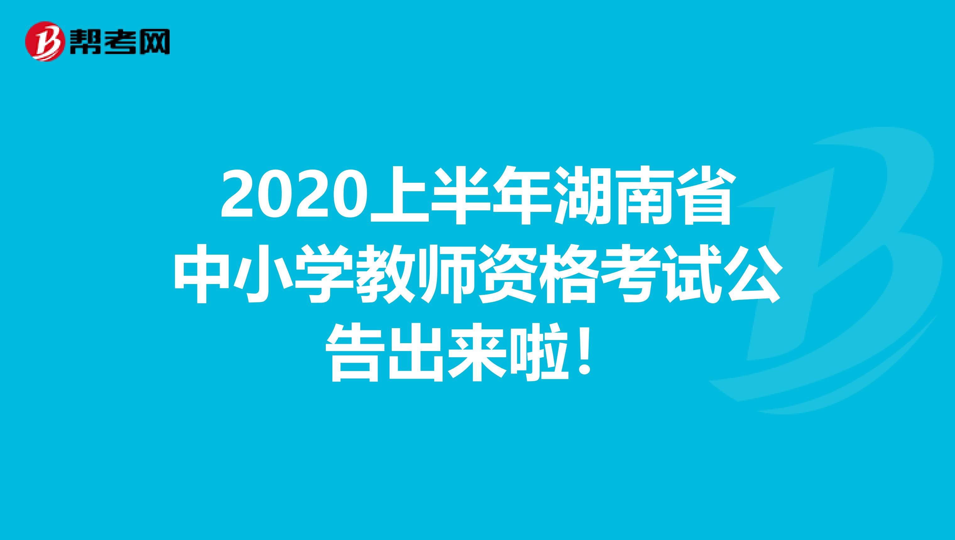 2020上半年湖南省中小学教师资格考试公告出来啦！