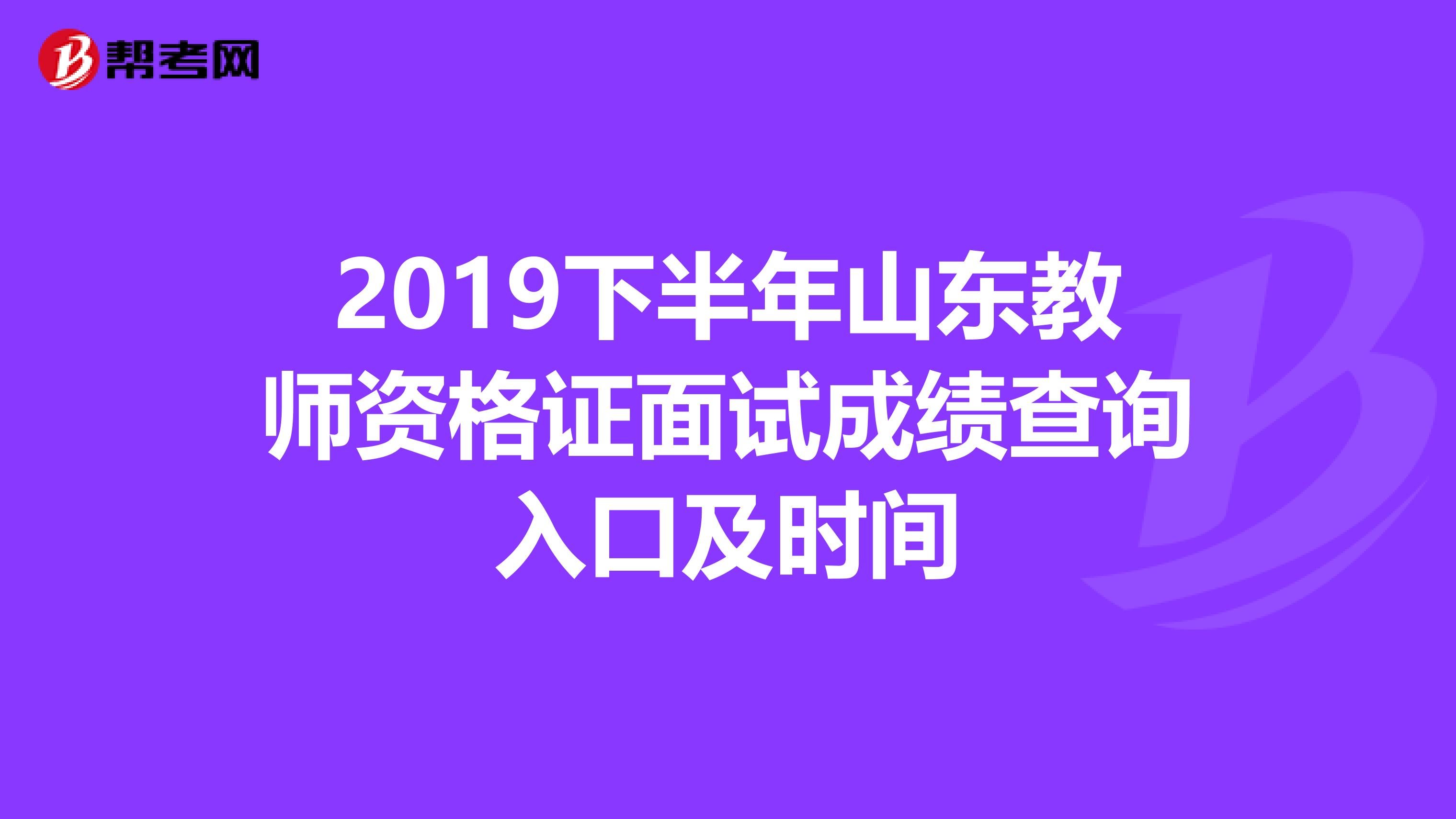 2019下半年山东教师资格证面试成绩查询入口及时间