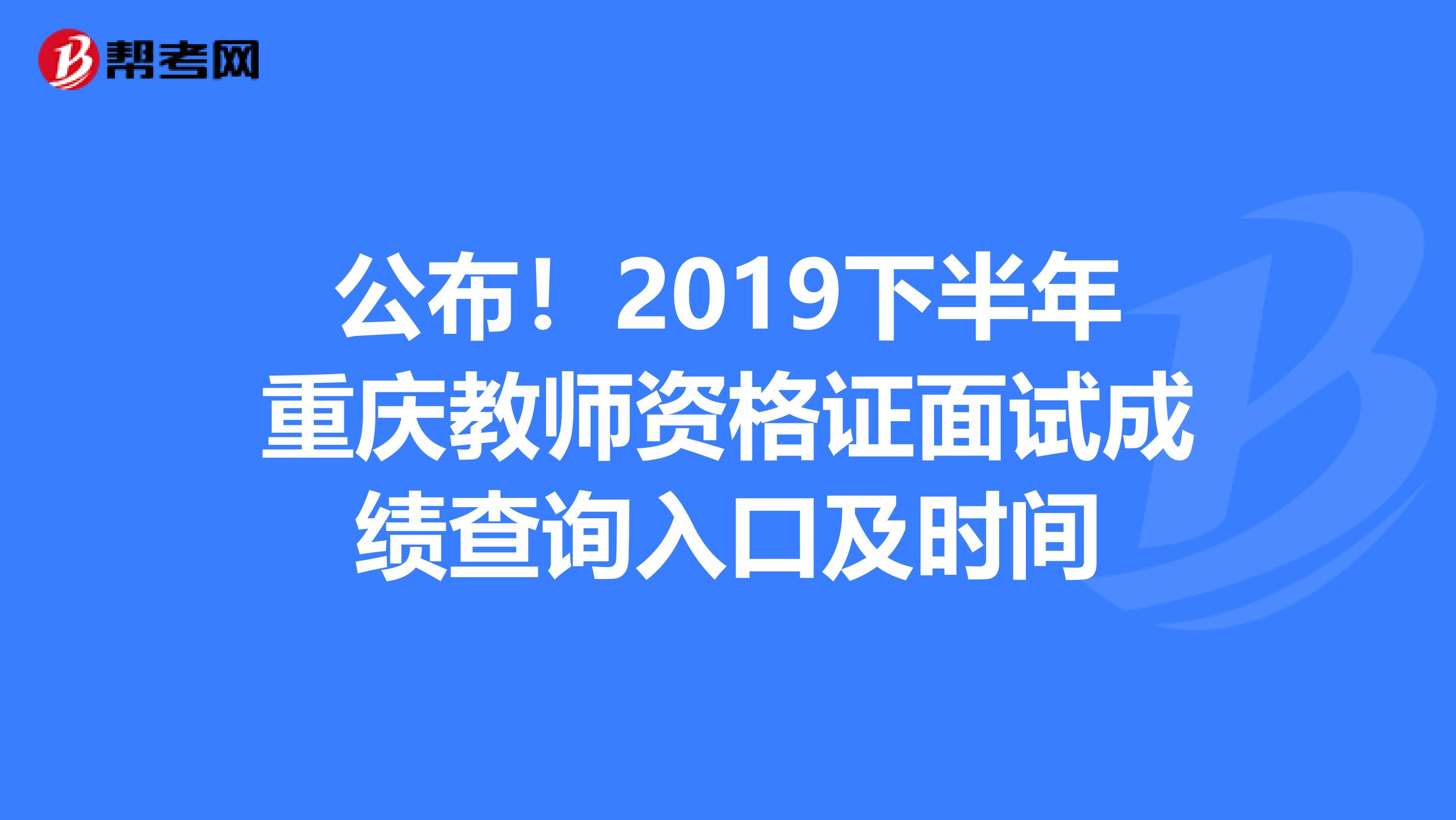 公布！2019下半年重庆教师资格证面试成绩查询入口及时间