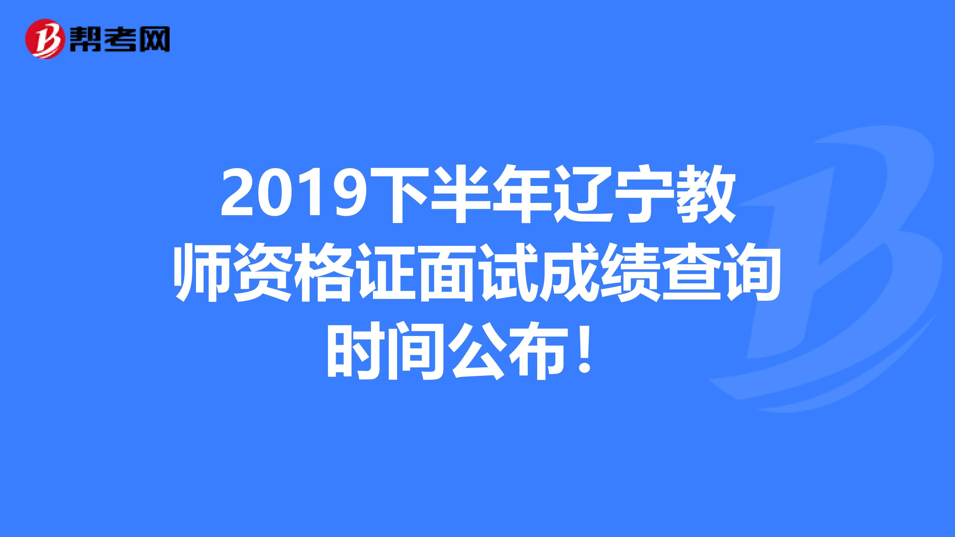 2019下半年辽宁教师资格证面试成绩查询时间公布！