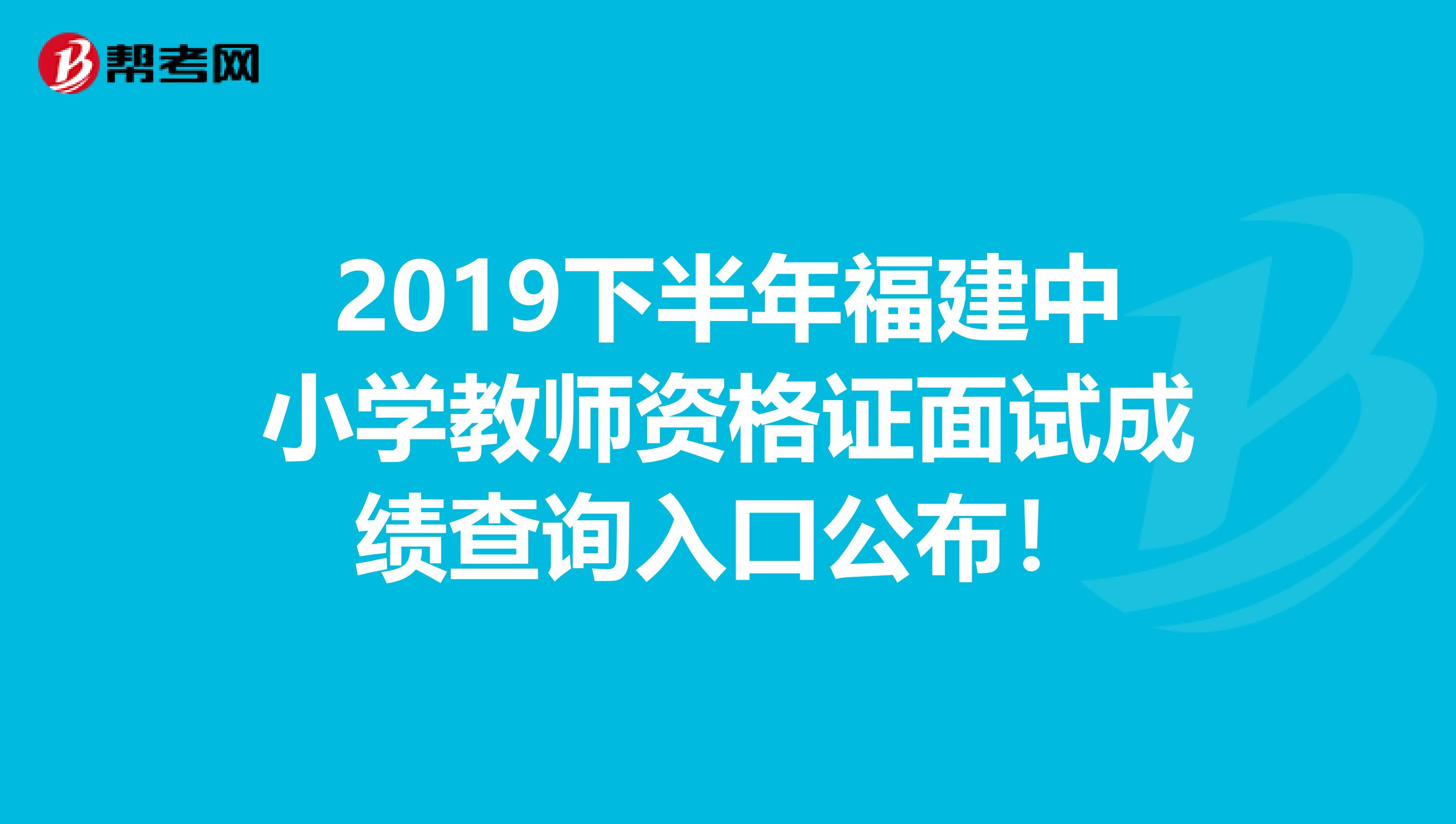 2019下半年福建中小学教师资格证面试成绩查询入口公布！