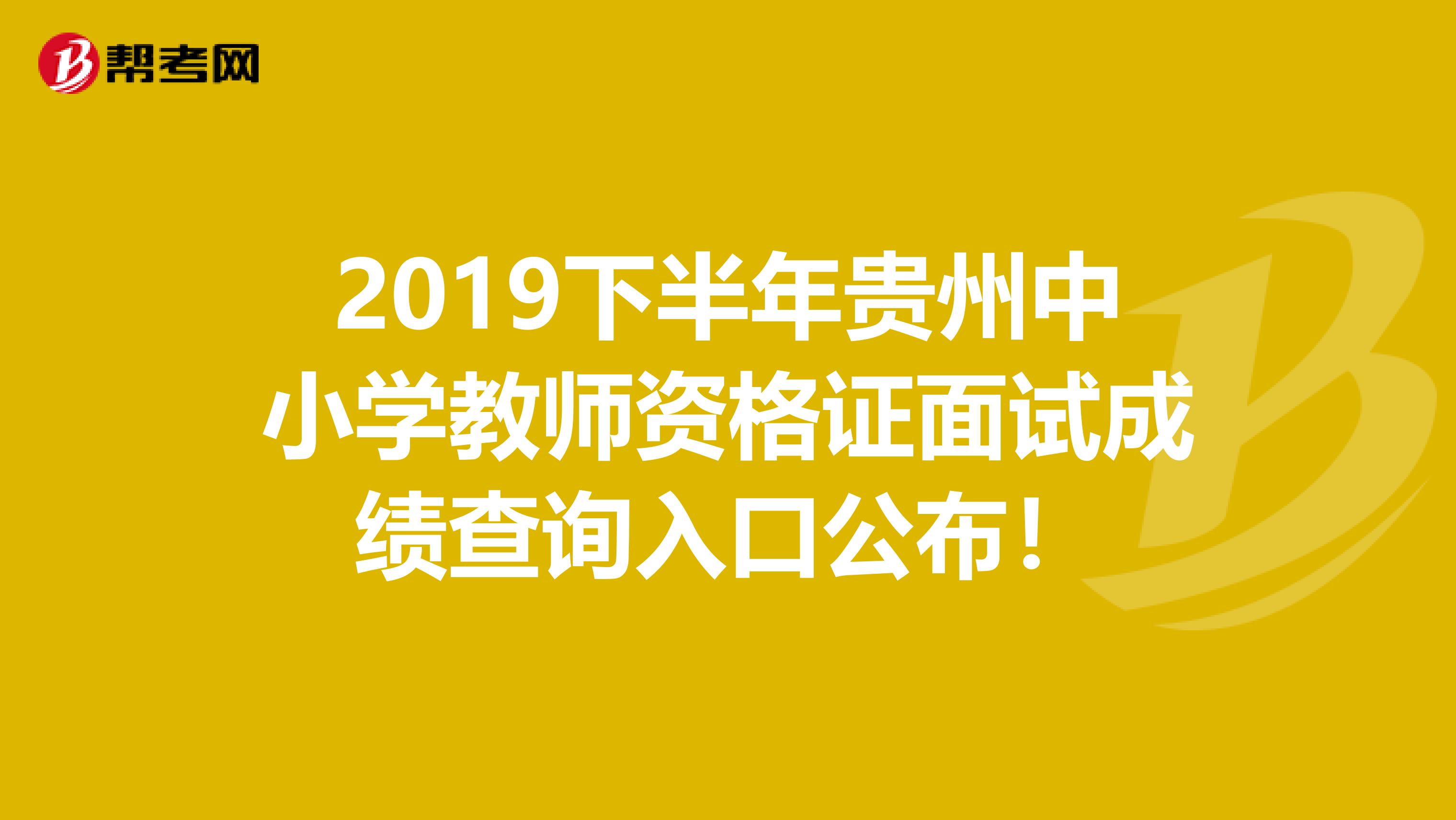 2019下半年贵州中小学教师资格证面试成绩查询入口公布！