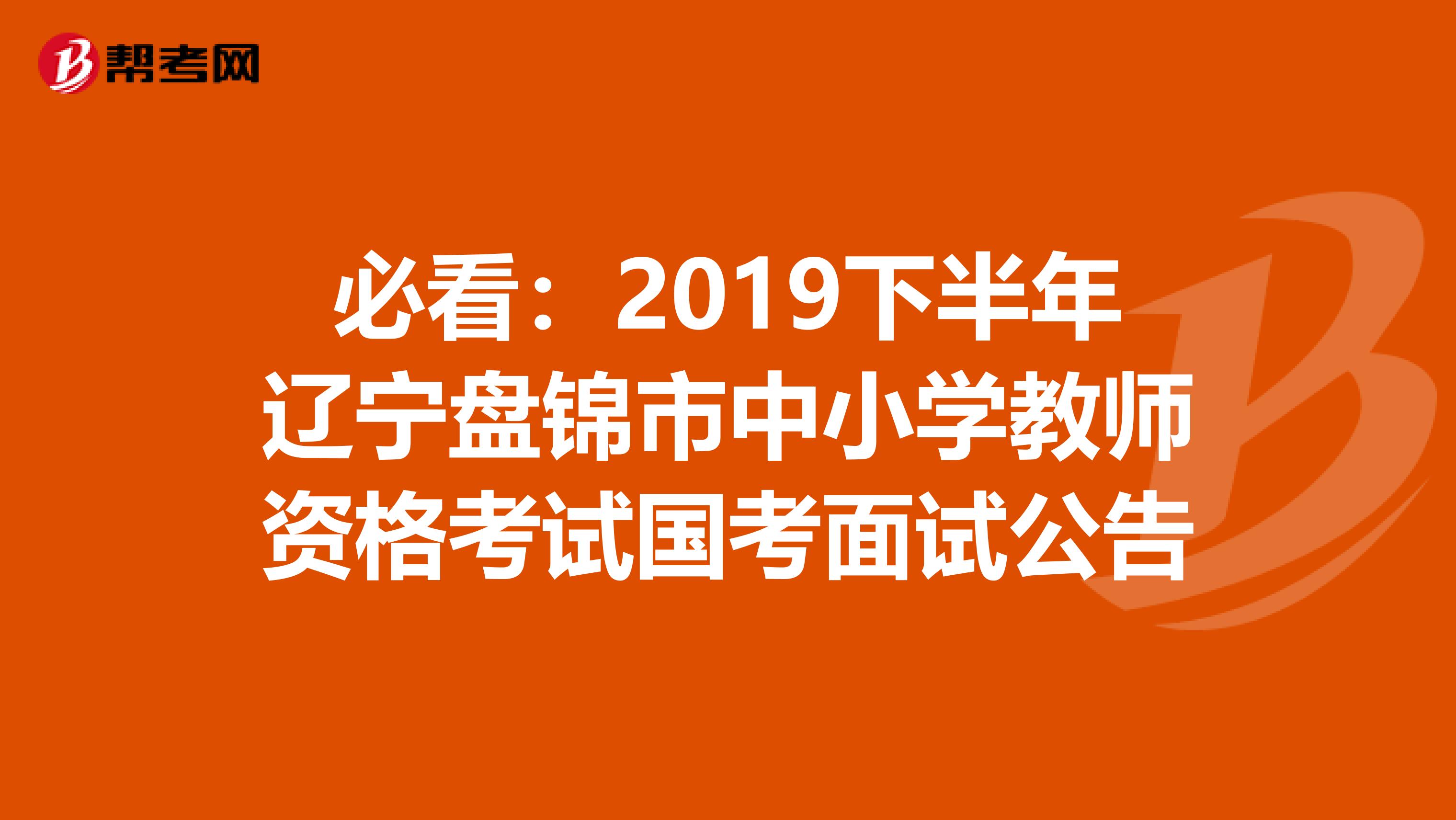 必看：2019下半年辽宁盘锦市中小学教师资格考试国考面试公告