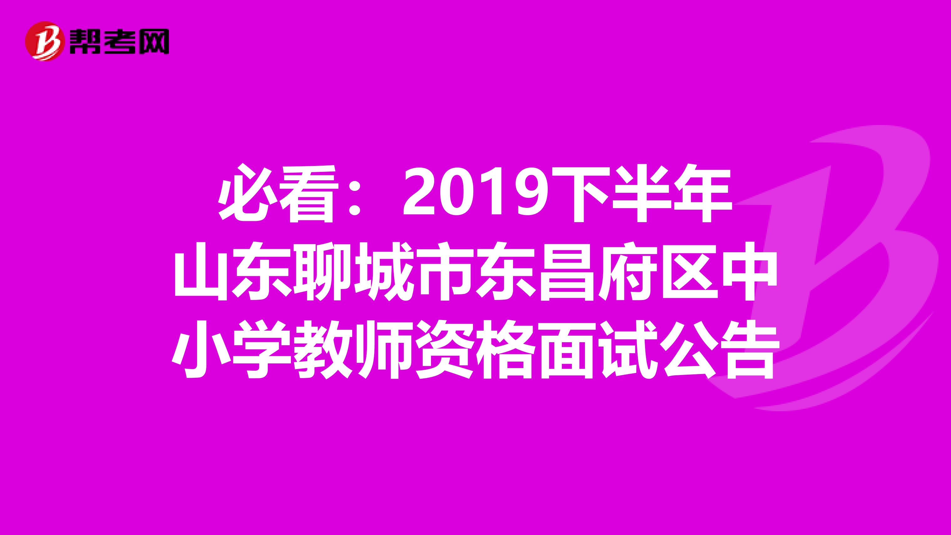 必看：2019下半年山东聊城市东昌府区中小学教师资格面试公告