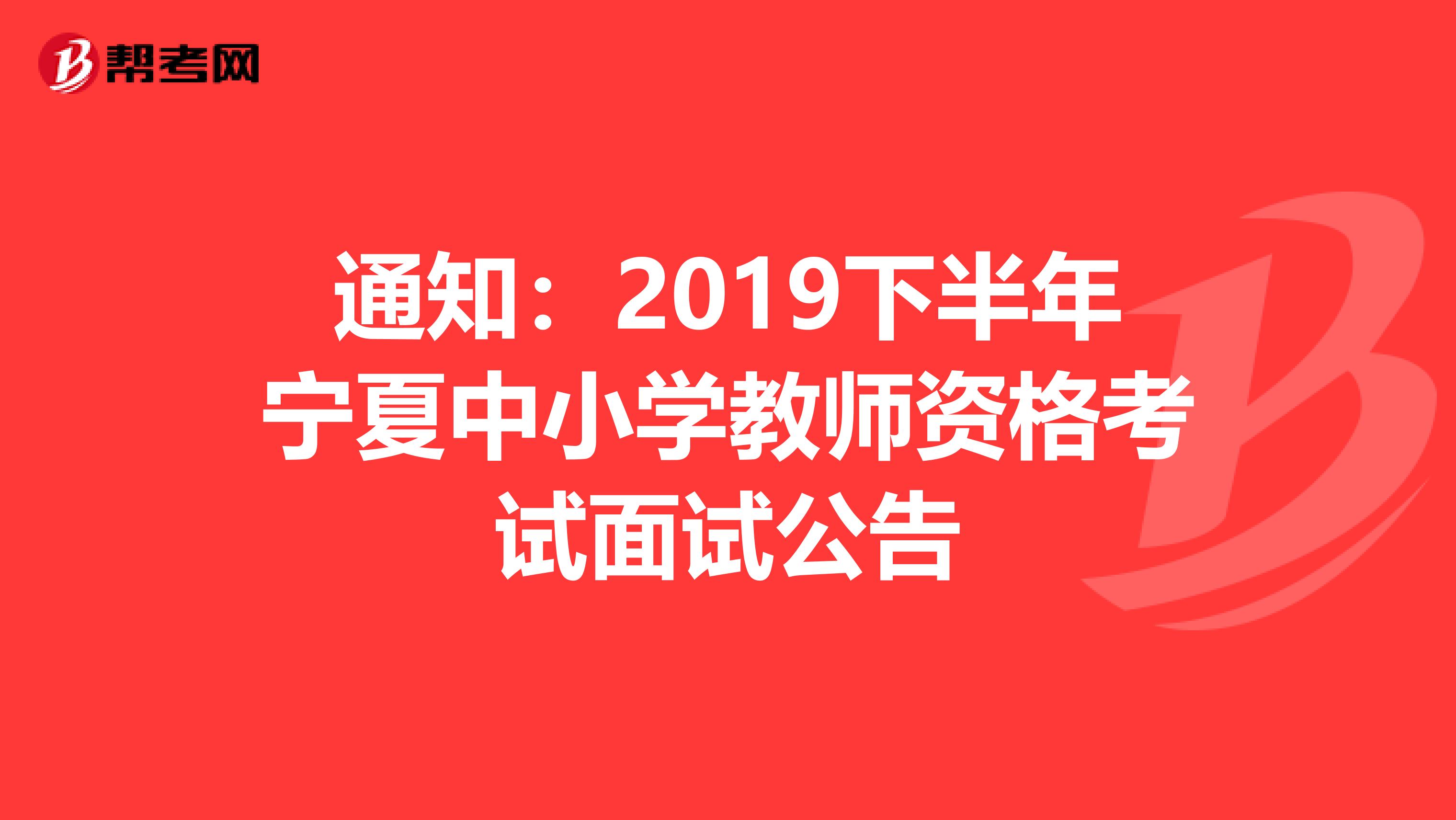 通知：2019下半年宁夏中小学教师资格考试面试公告