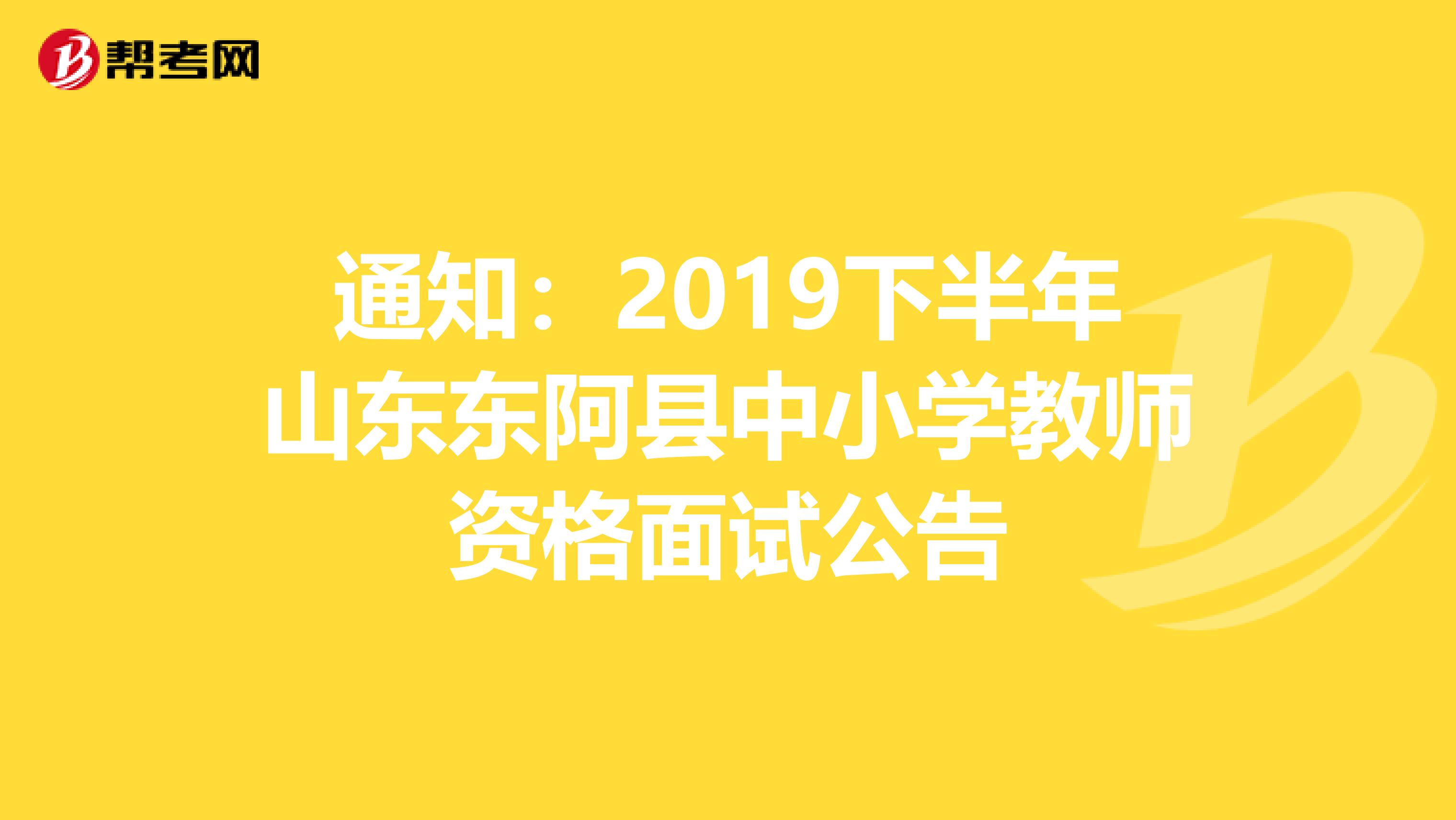 通知：2019下半年山东东阿县中小学教师资格面试公告