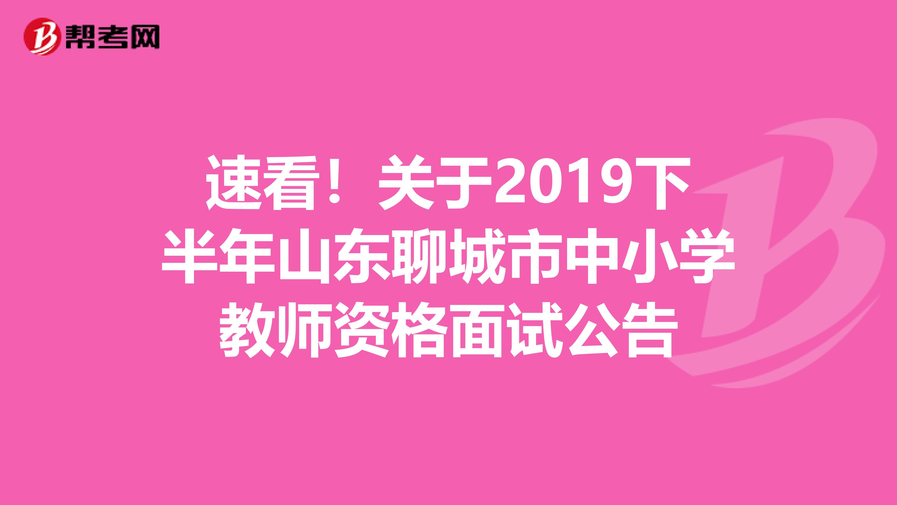 速看！关于2019下半年山东聊城市中小学教师资格面试公告