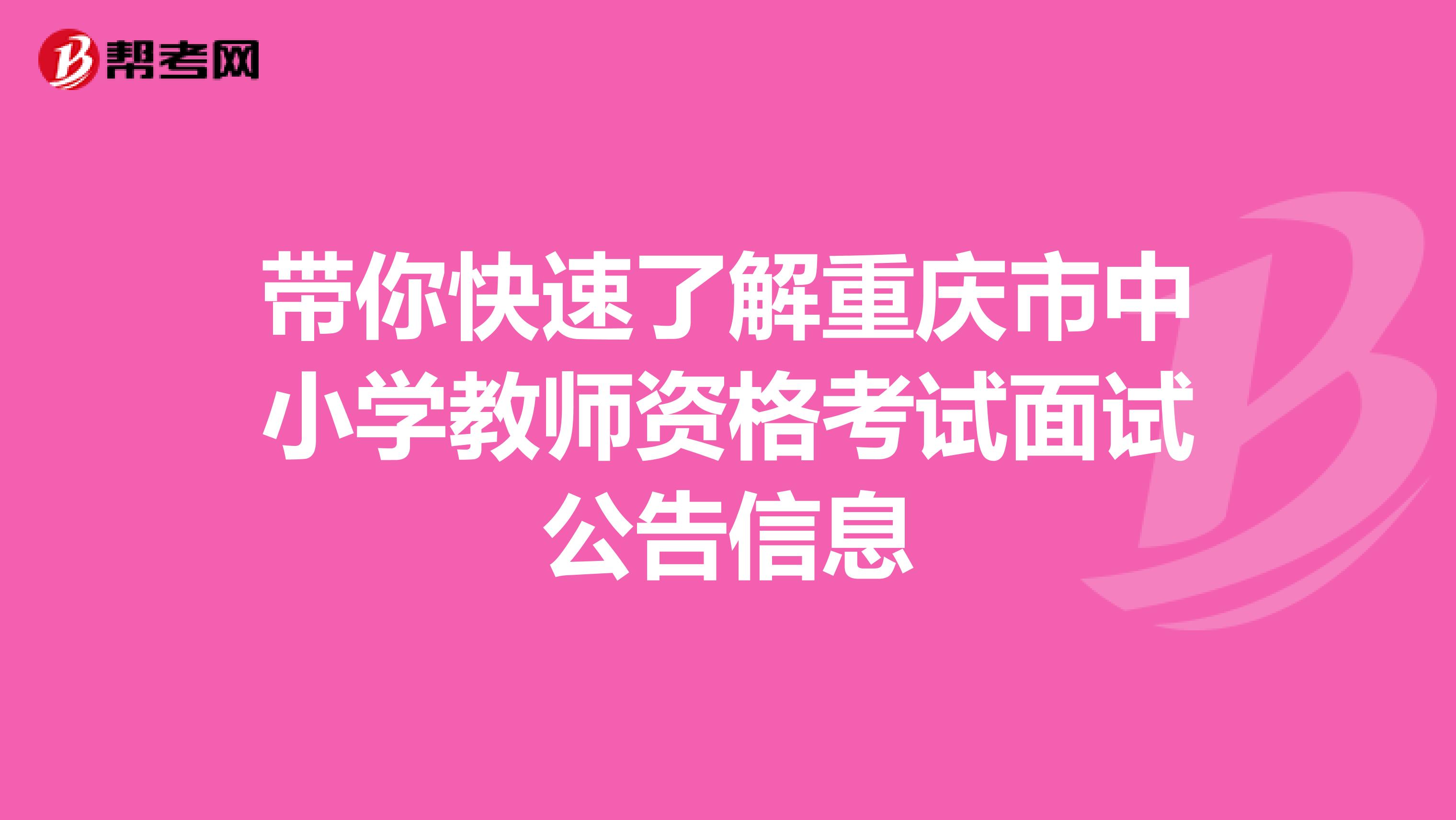 带你快速了解重庆市中小学教师资格考试面试公告信息