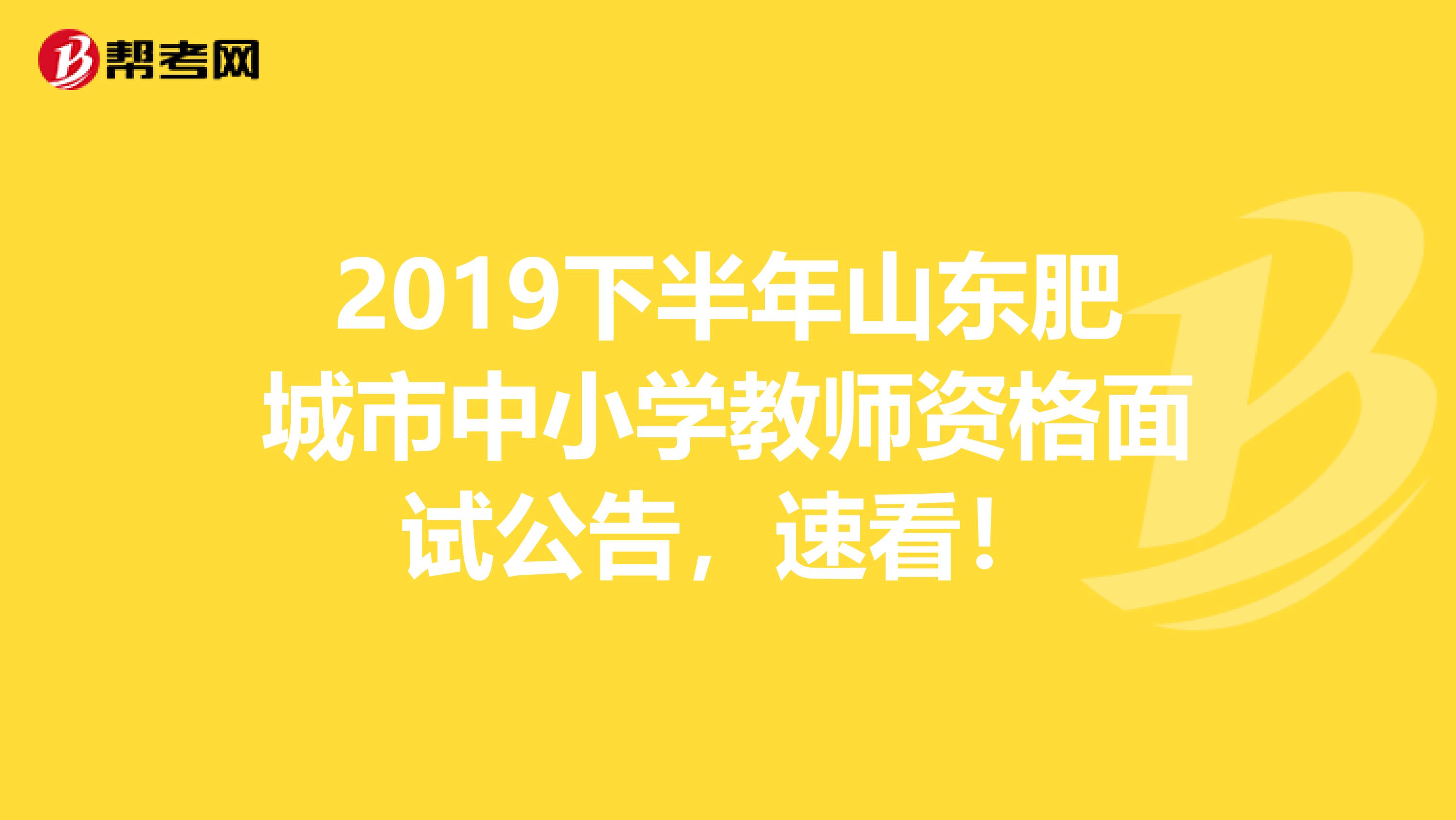 2019下半年山东肥城市中小学教师资格面试公告，速看！