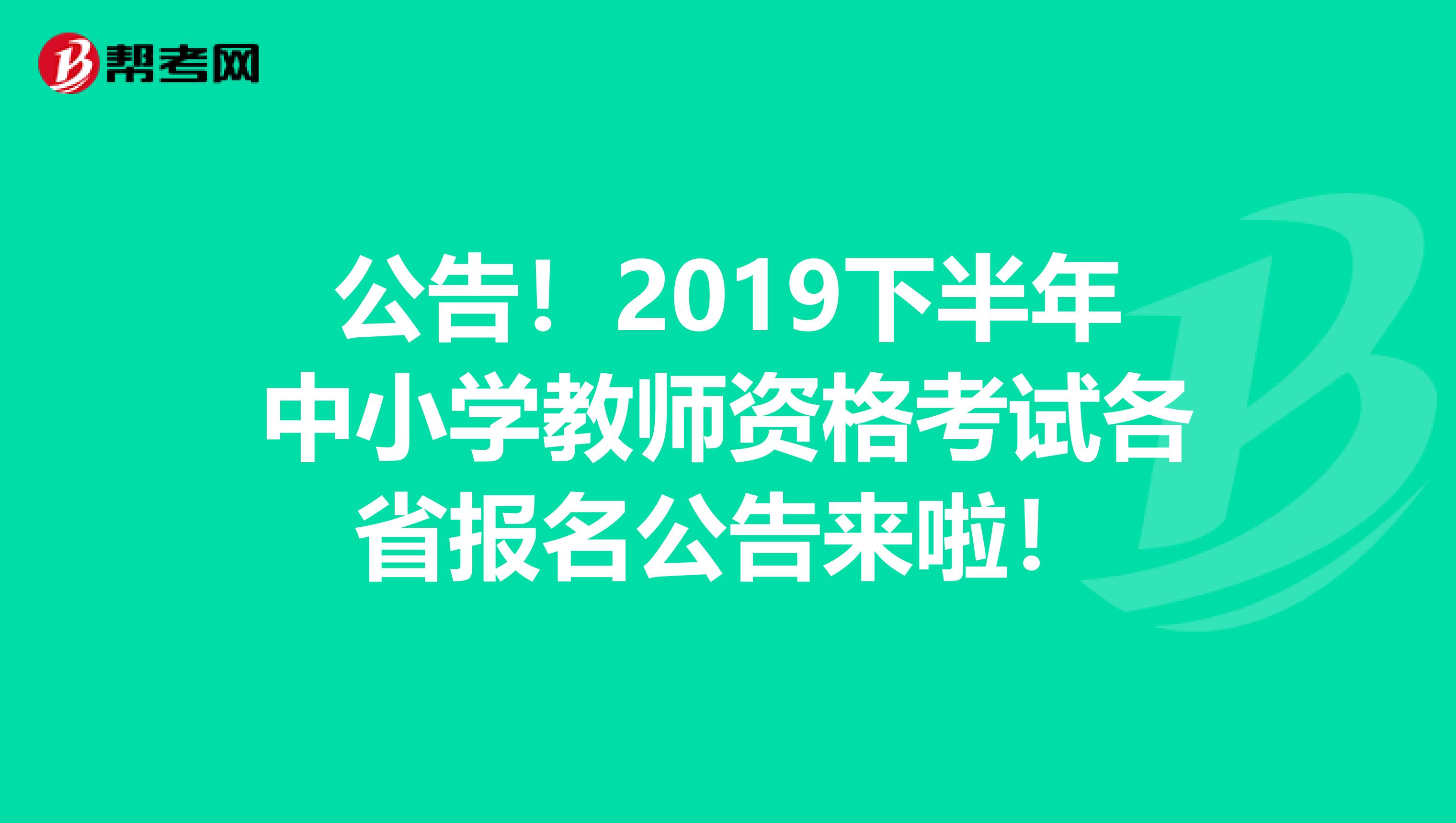 公告！2019下半年中小学教师资格考试各省报名公告来啦！