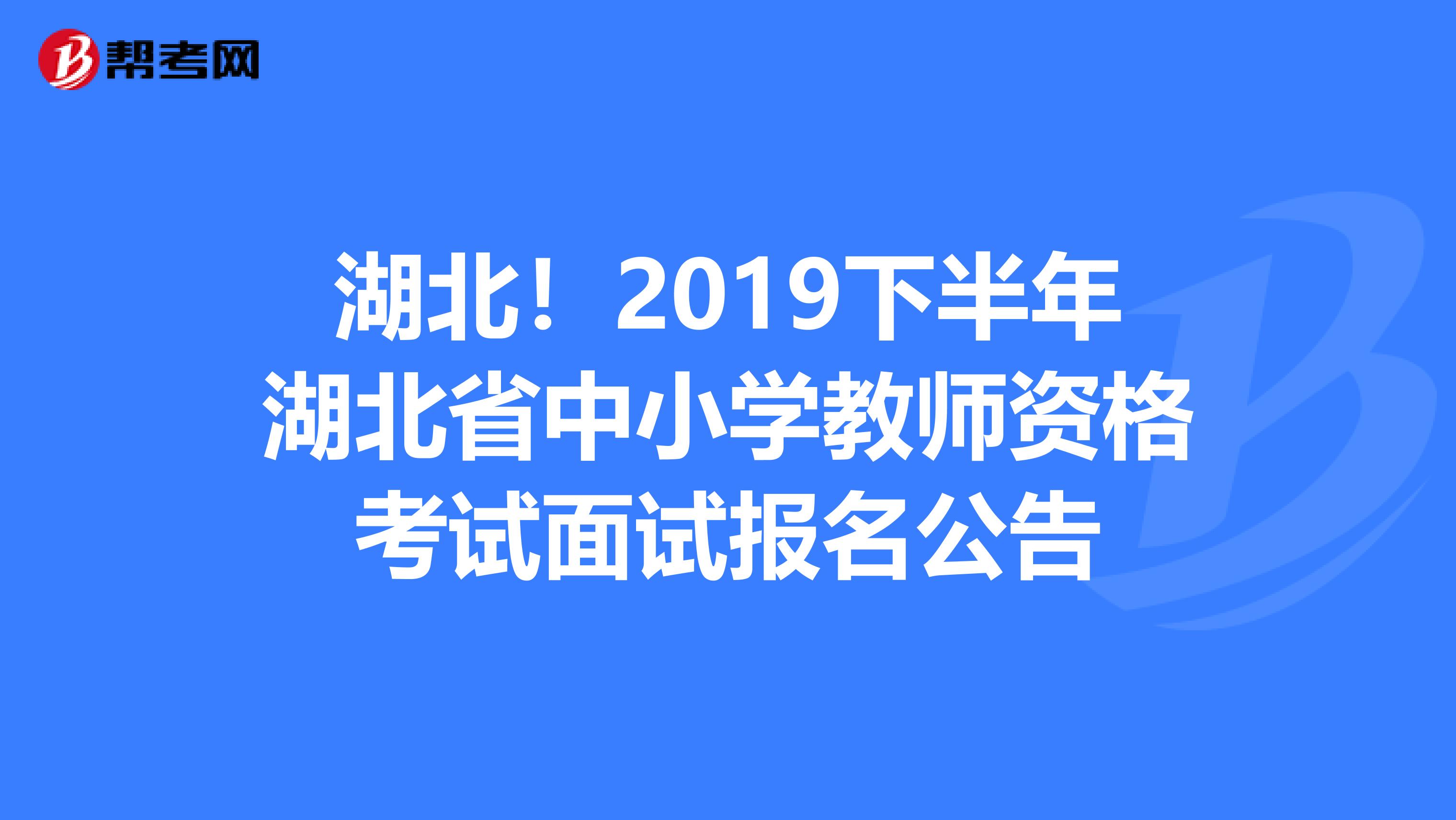 湖北！2019下半年湖北省中小学教师资格考试面试报名公告