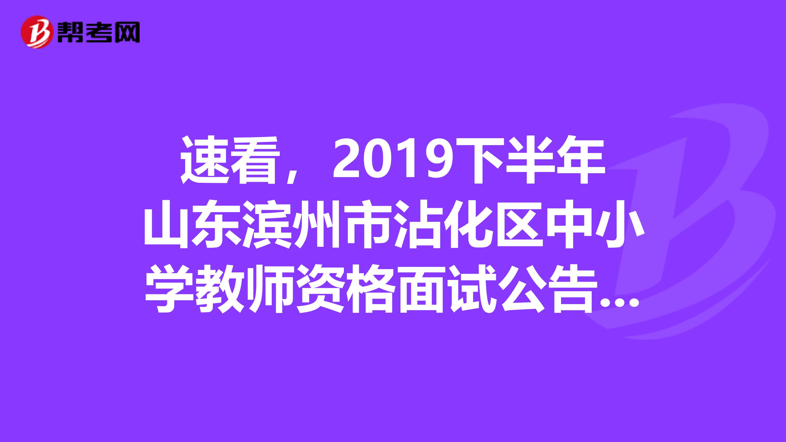 速看，2019下半年山东滨州市沾化区中小学教师资格面试公告公布啦