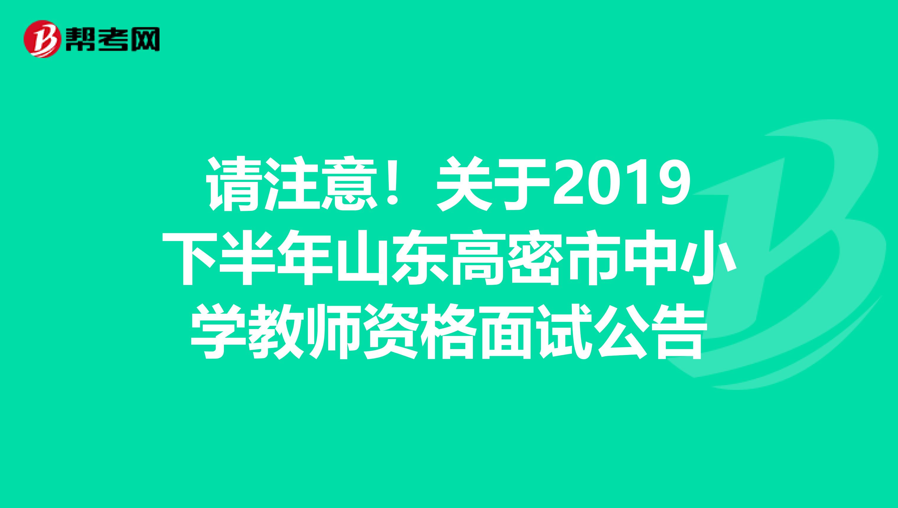 请注意！关于2019下半年山东高密市中小学教师资格面试公告