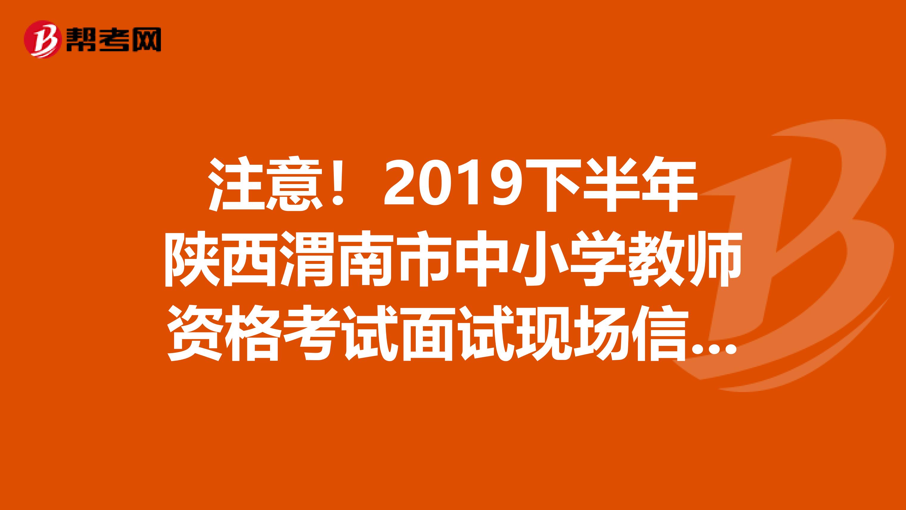 注意!2019下半年陕西渭南市中小学教师资格考试面试现场信息确认须知