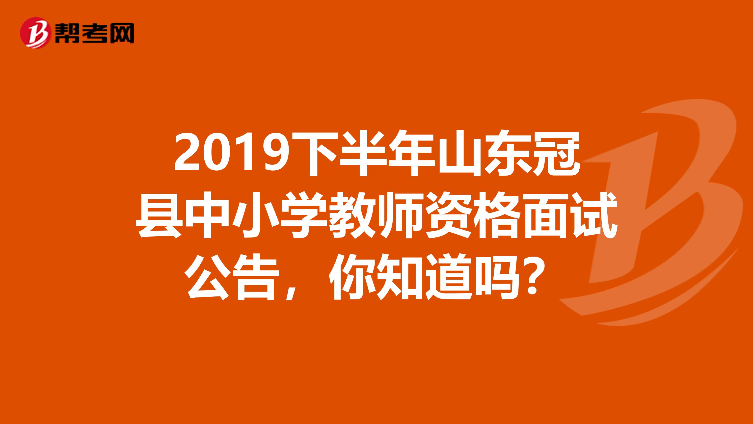 2019下半年山东冠县中小学教师资格面试公告，你知道吗？