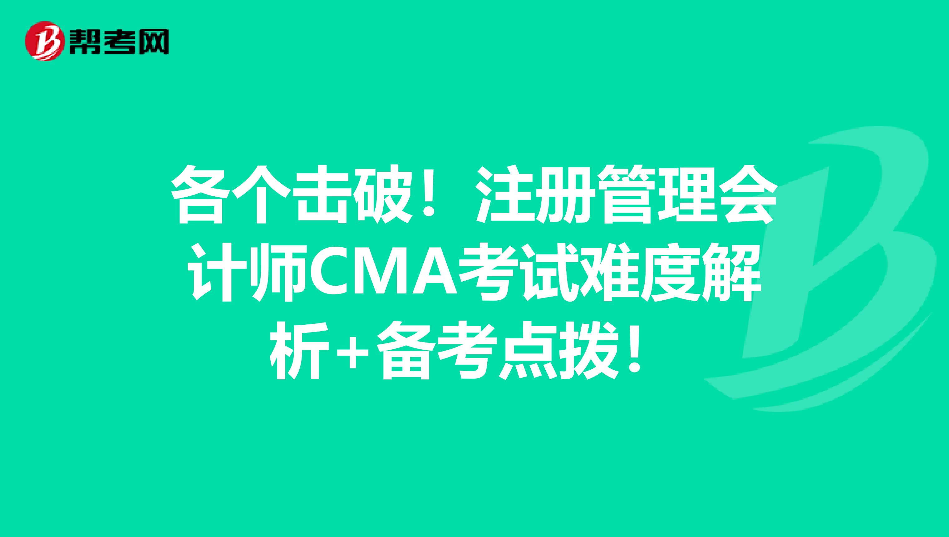 各個擊破！注冊管理會計師CMA考試難度解析+備考點撥！