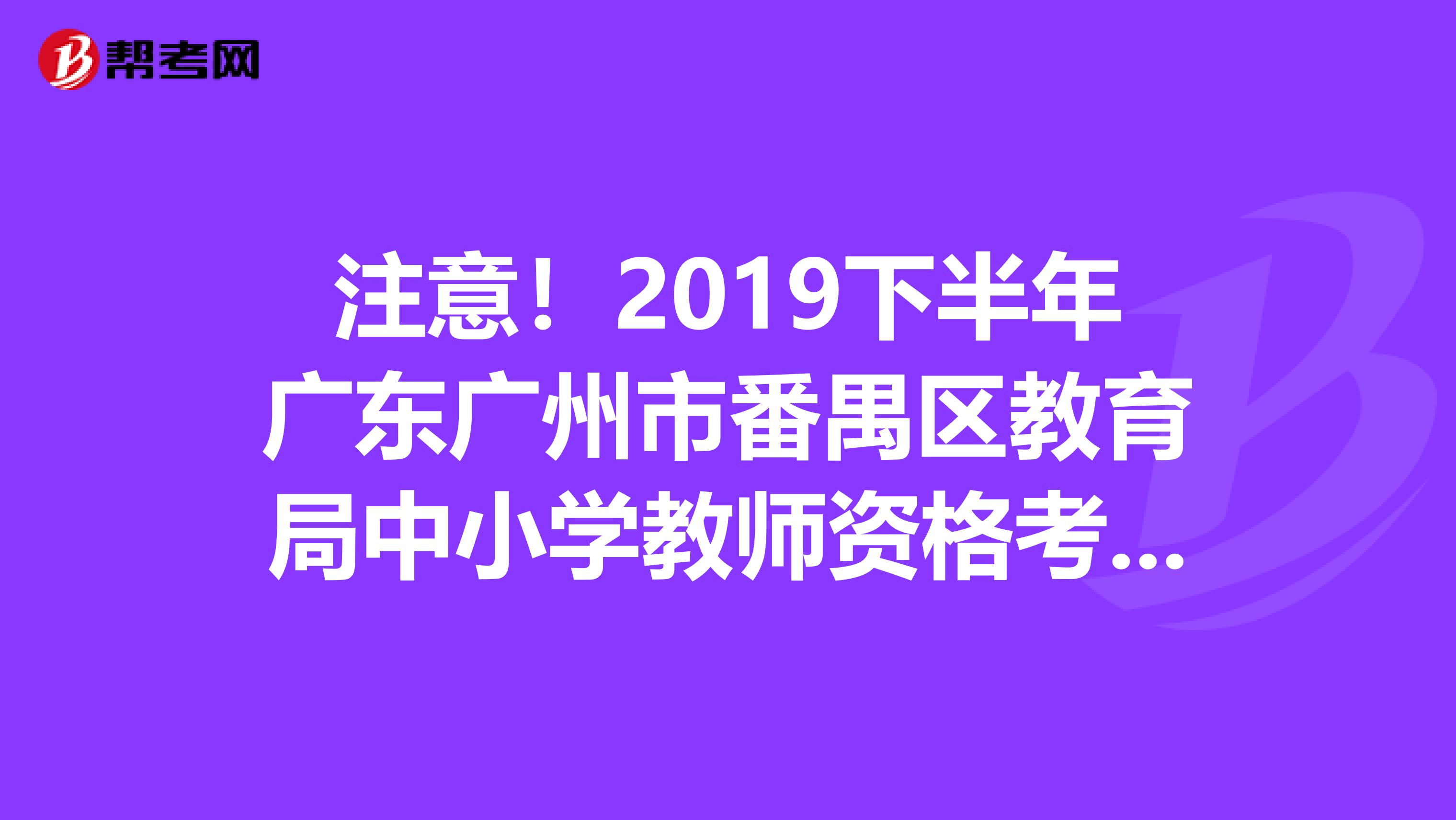 注意！2019下半年广东广州市番禺区教育局中小学教师资格考试面试通告