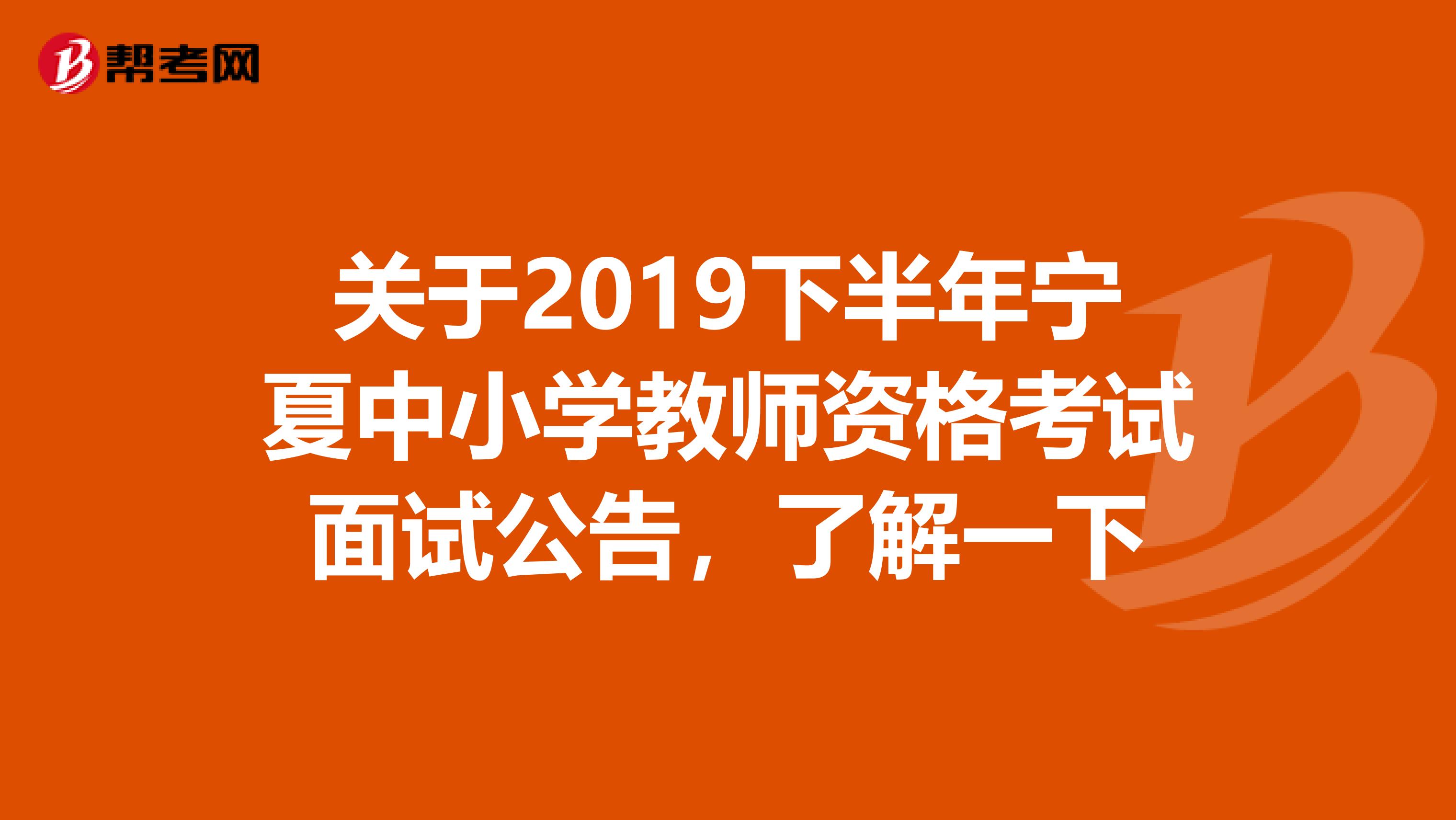 关于2019下半年宁夏中小学教师资格考试面试公告，了解一下