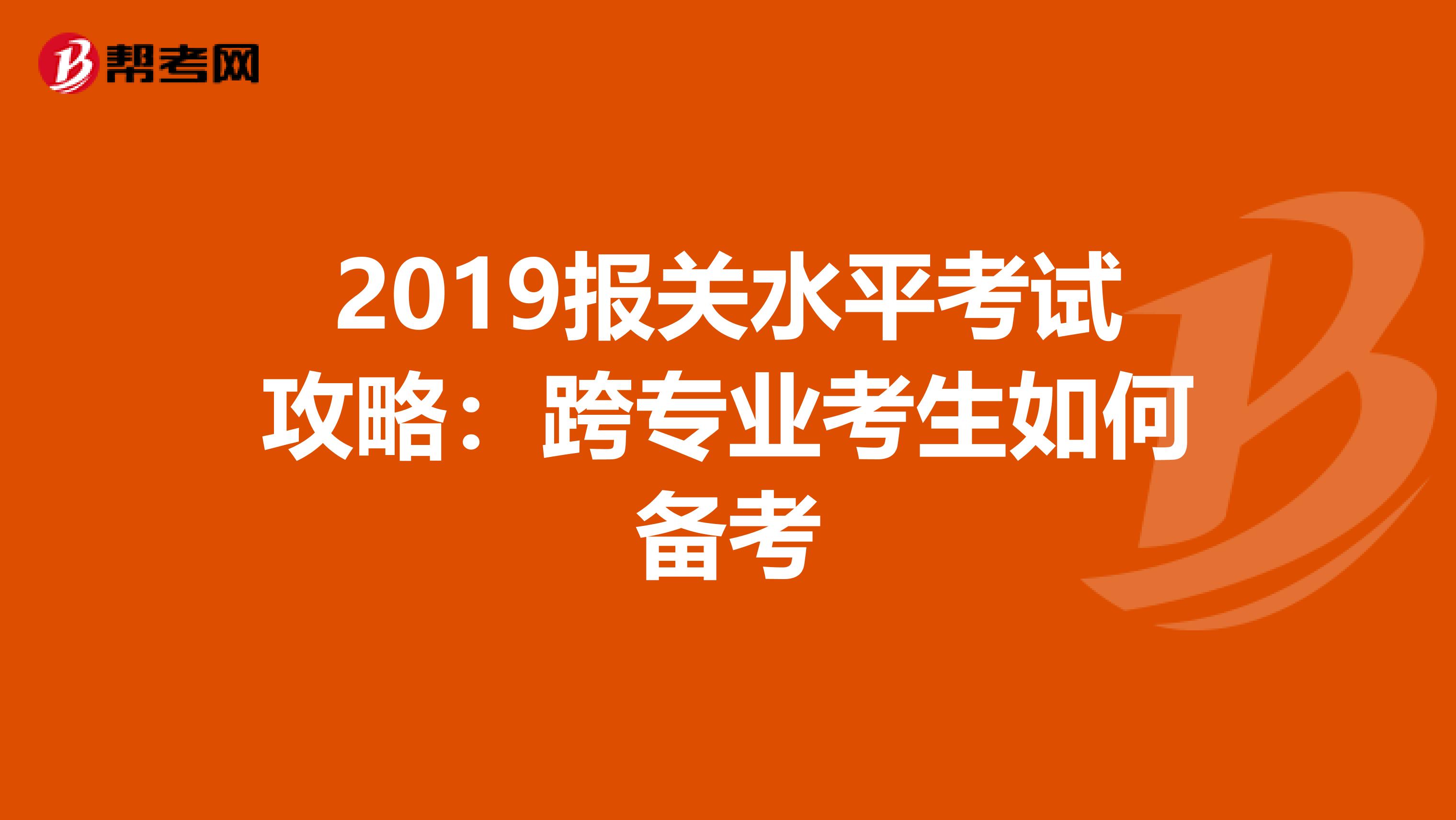 2019报关水平考试攻略：跨专业考生如何备考