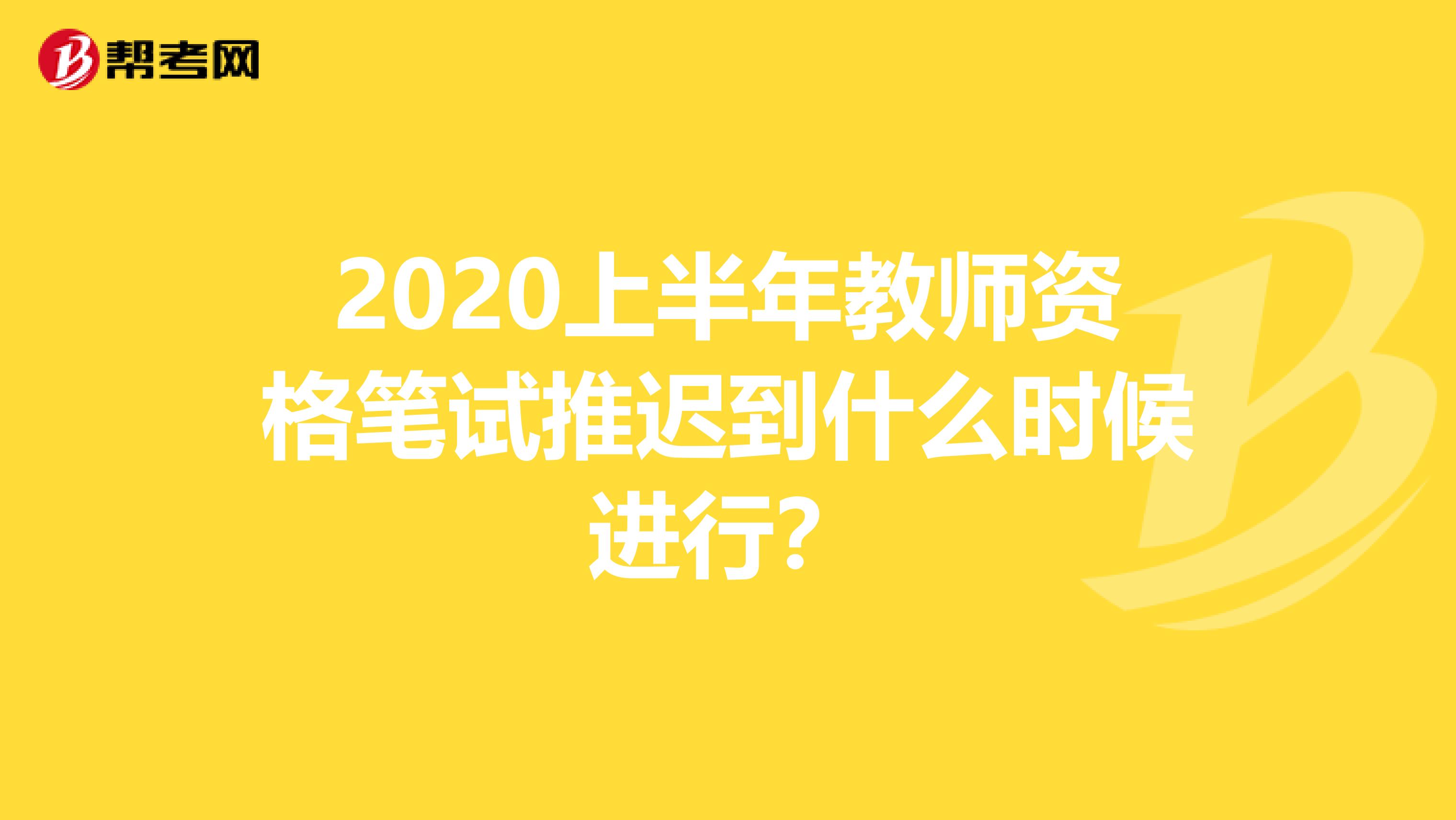 2020上半年教师资格笔试推迟到什么时候进行？