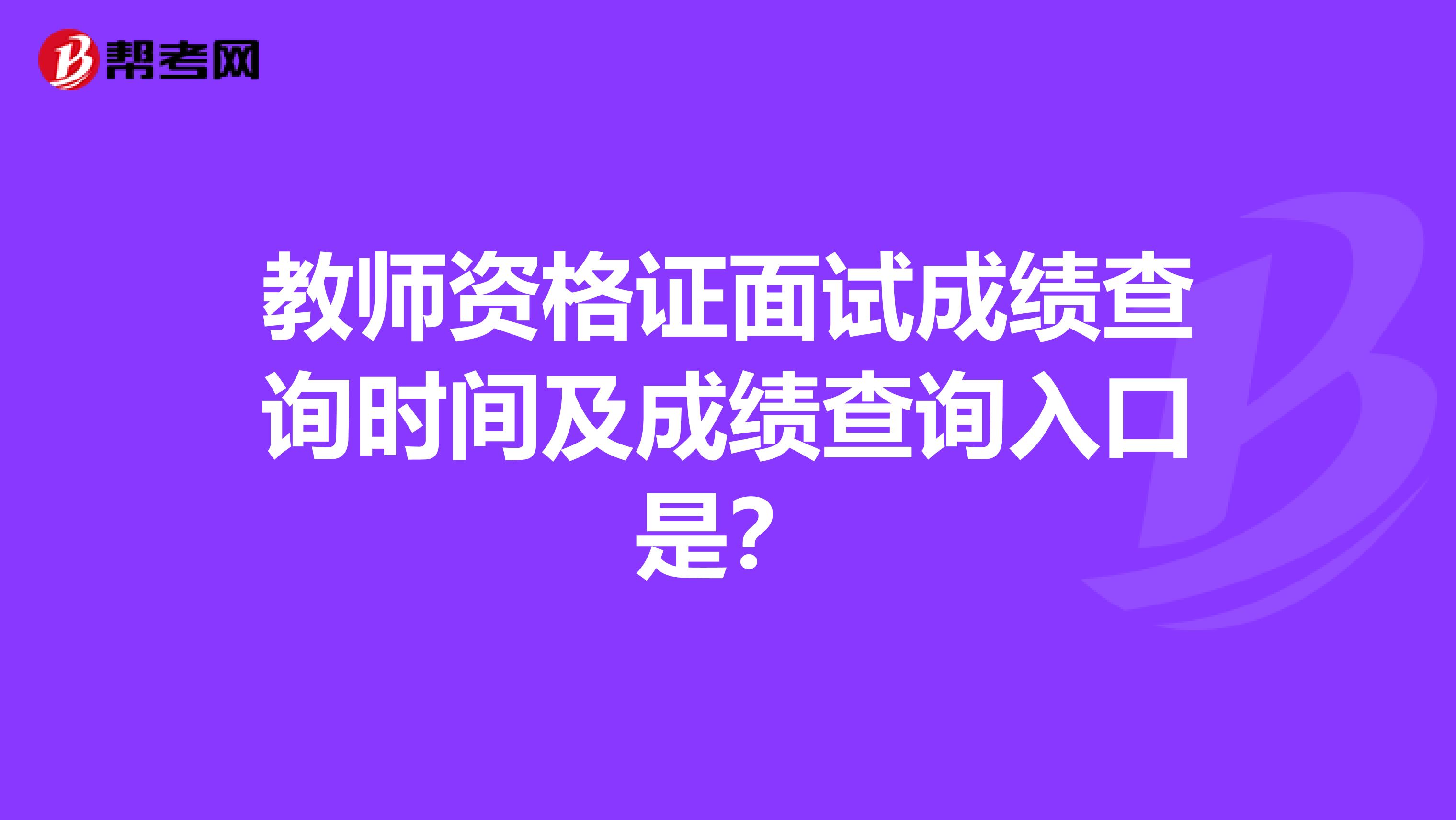 教师资格证面试成绩查询时间及成绩查询入口是？