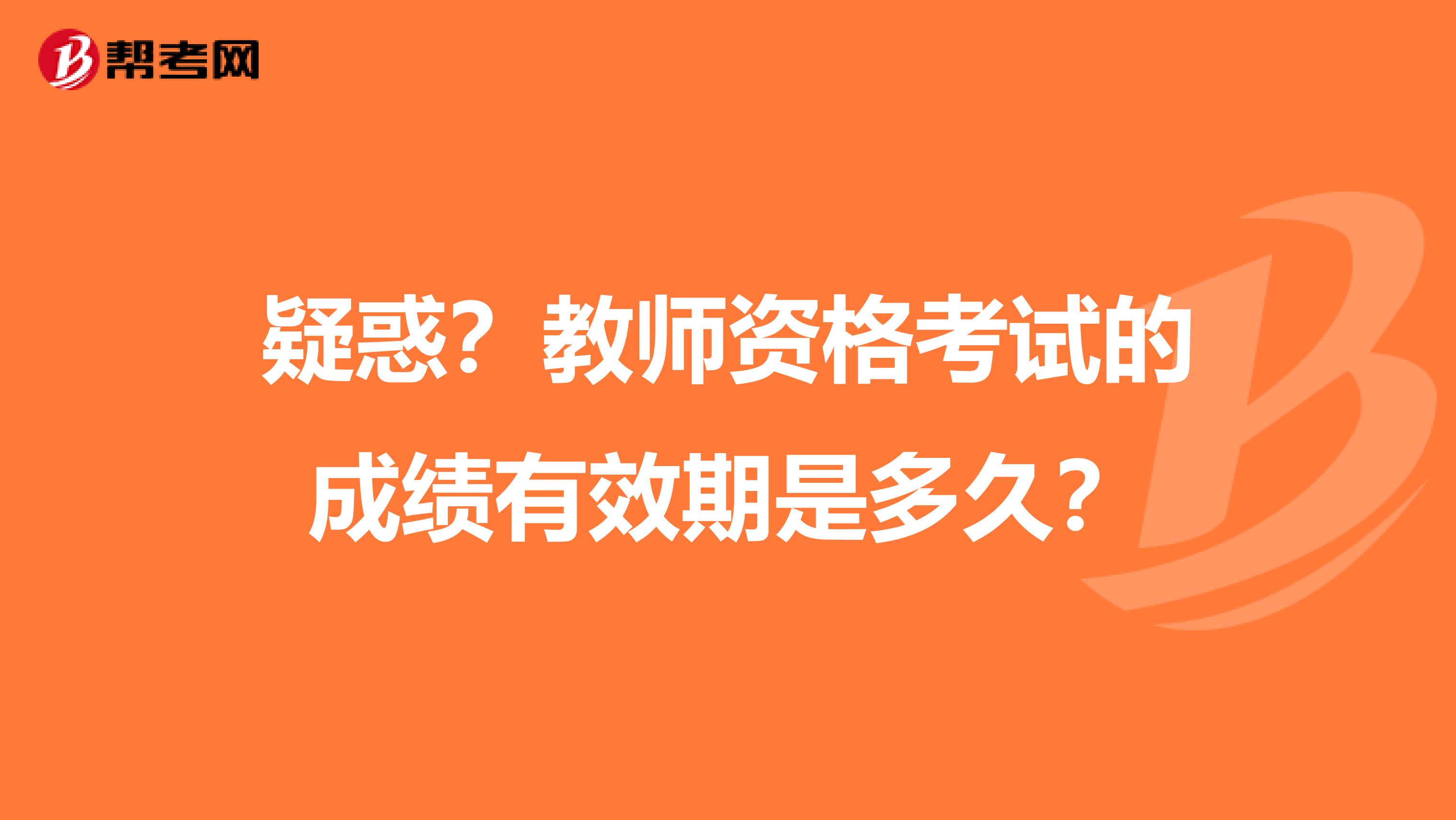 疑惑？教师资格考试的成绩有效期是多久？