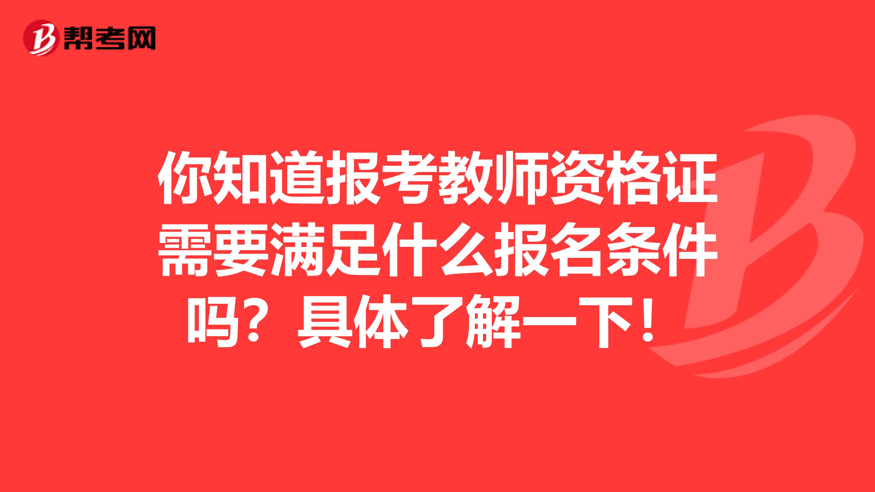 你知道报考教师资格证需要满足什么报名条件吗？具体了解一下！