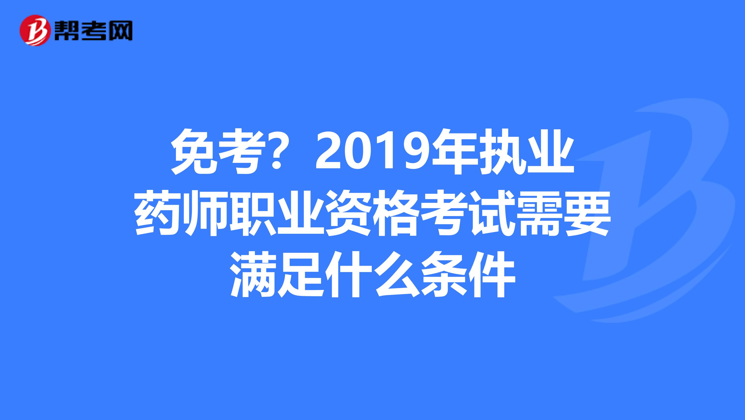免考？2019年执业药师职业资格考试需要满足什么条件