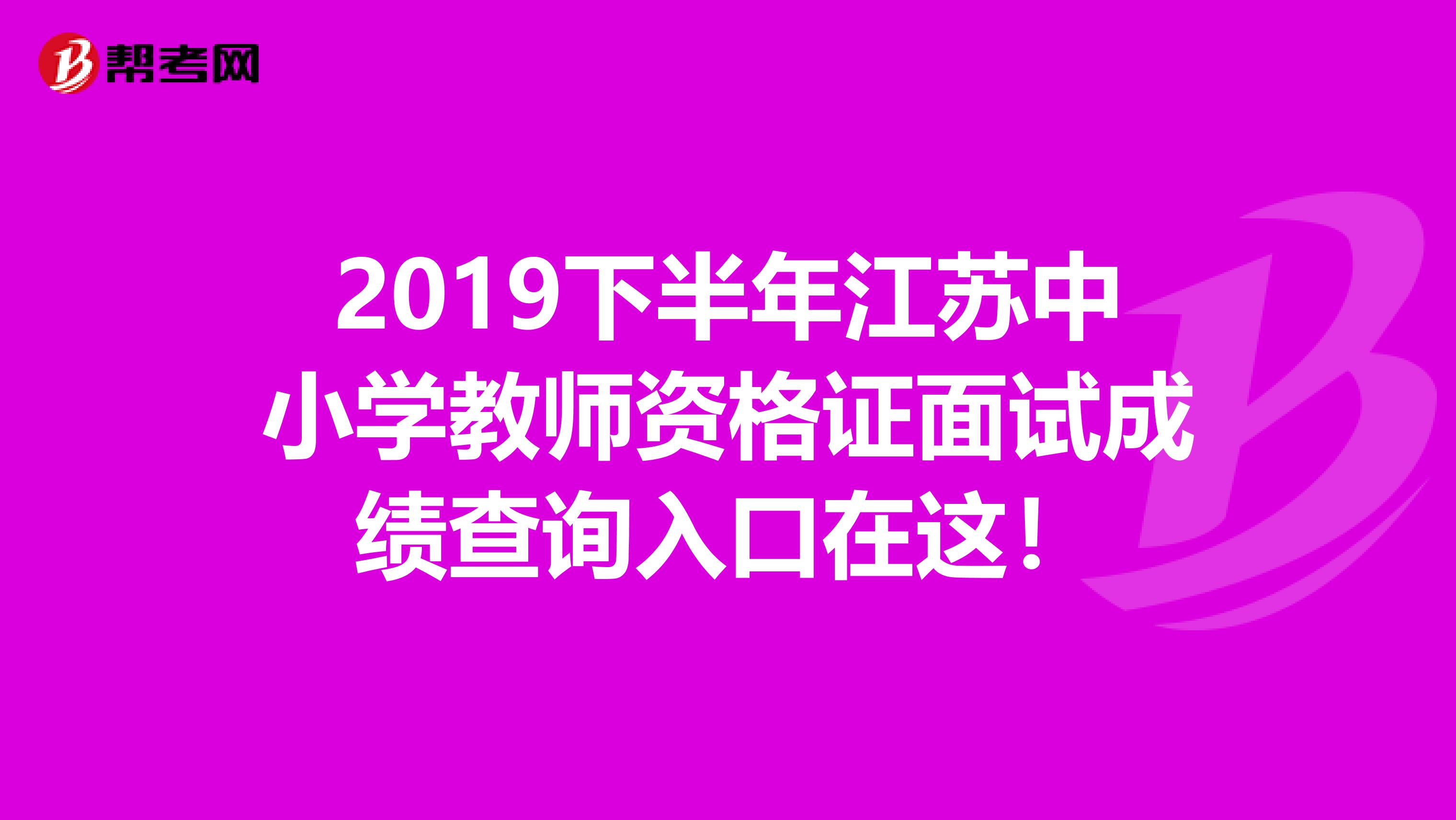 2019下半年江苏中小学教师资格证面试成绩查询入口在这！