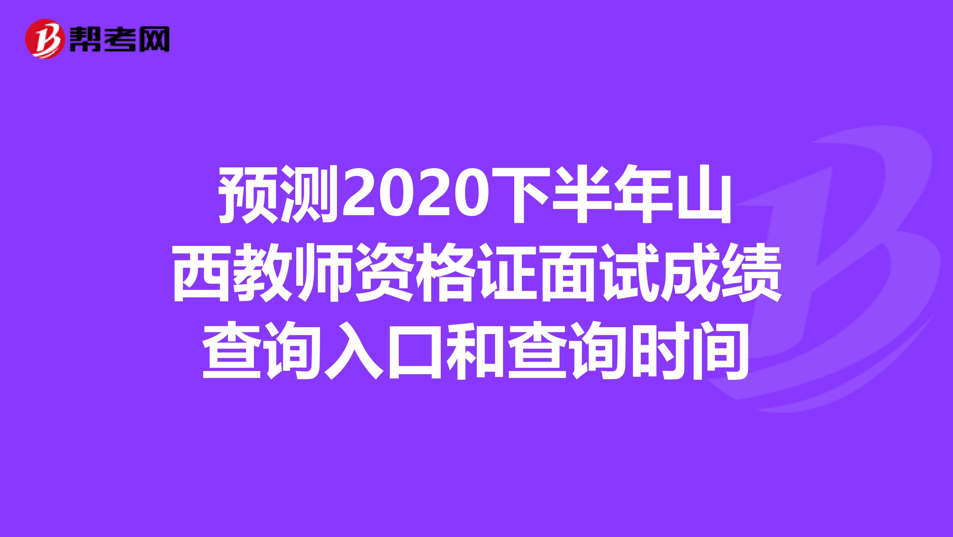 预测2020下半年山西教师资格证面试成绩查询入口和查询时间