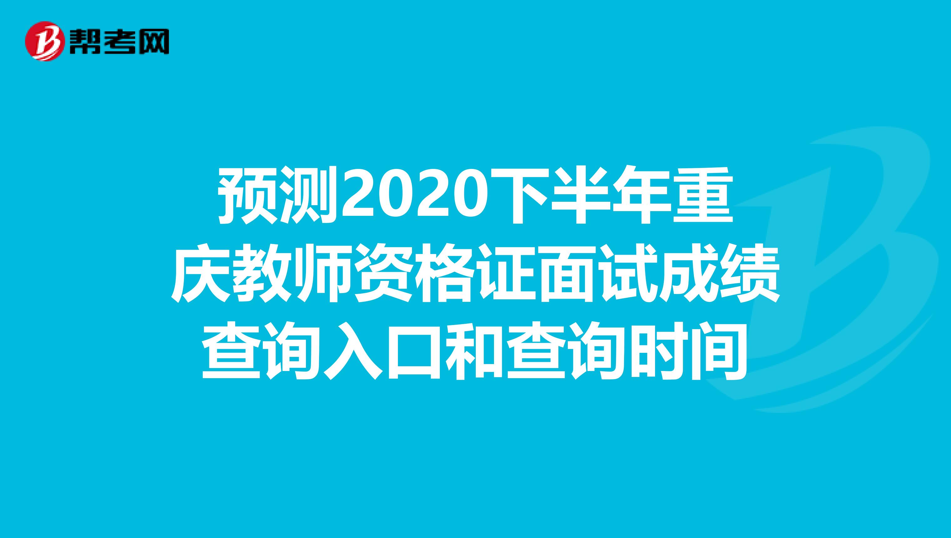 预测2020下半年重庆教师资格证面试成绩查询入口和查询时间