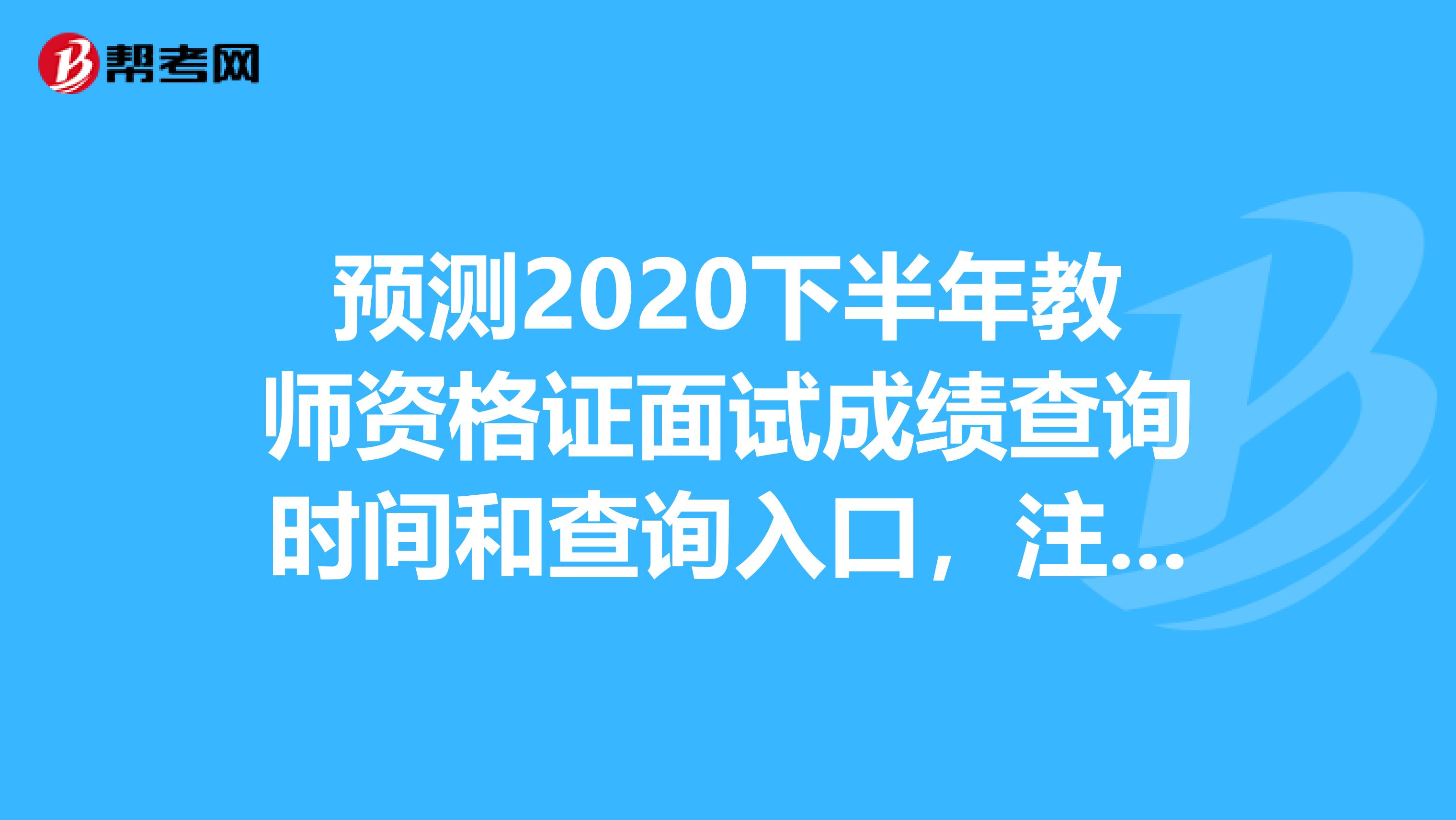 预测2020下半年教师资格证面试成绩查询时间和查询入口，注意查收！