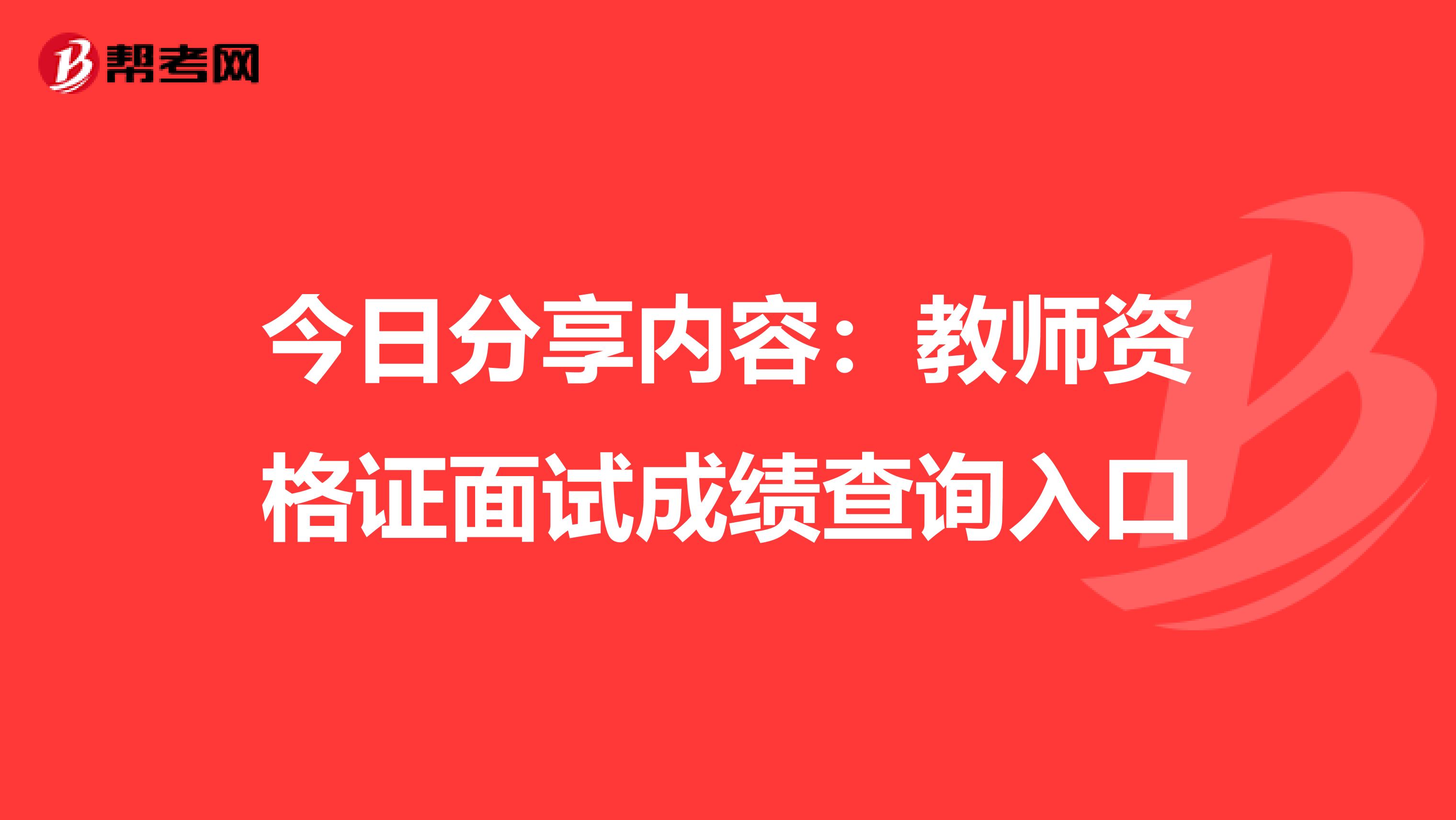 今日分享内容：教师资格证面试成绩查询入口