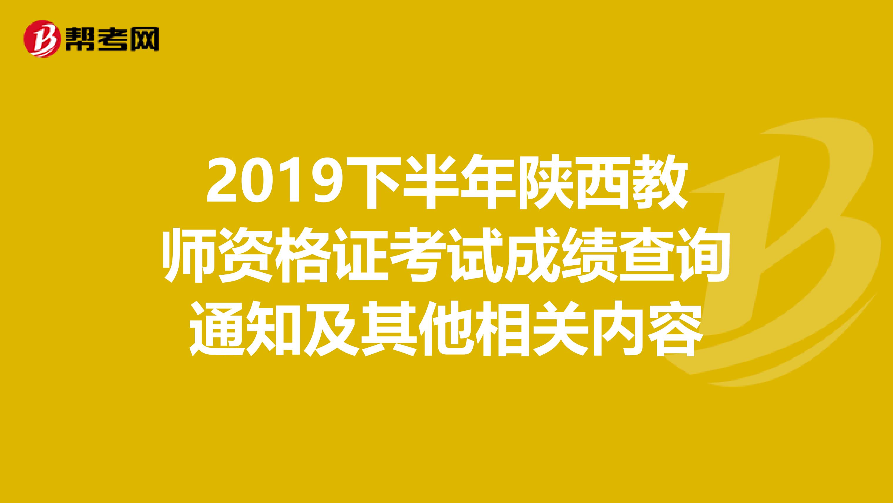 2019下半年陕西教师资格证考试成绩查询通知及其他相关内容